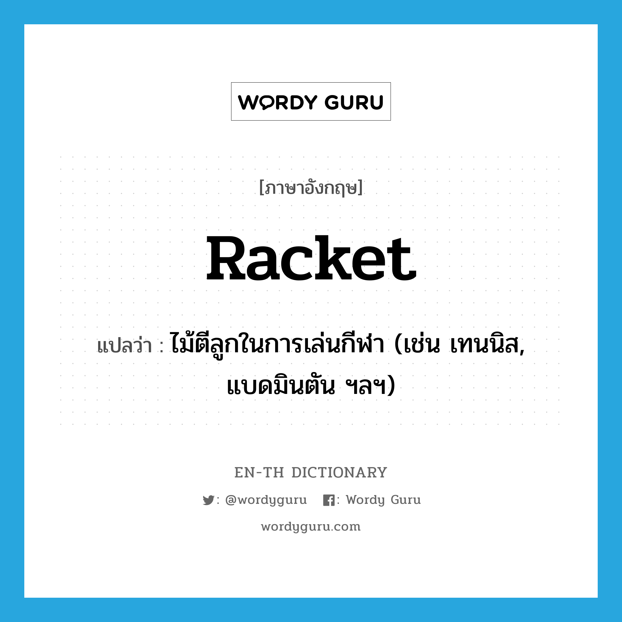 racket แปลว่า?, คำศัพท์ภาษาอังกฤษ racket แปลว่า ไม้ตีลูกในการเล่นกีฬา (เช่น เทนนิส, แบดมินตัน ฯลฯ) ประเภท N หมวด N