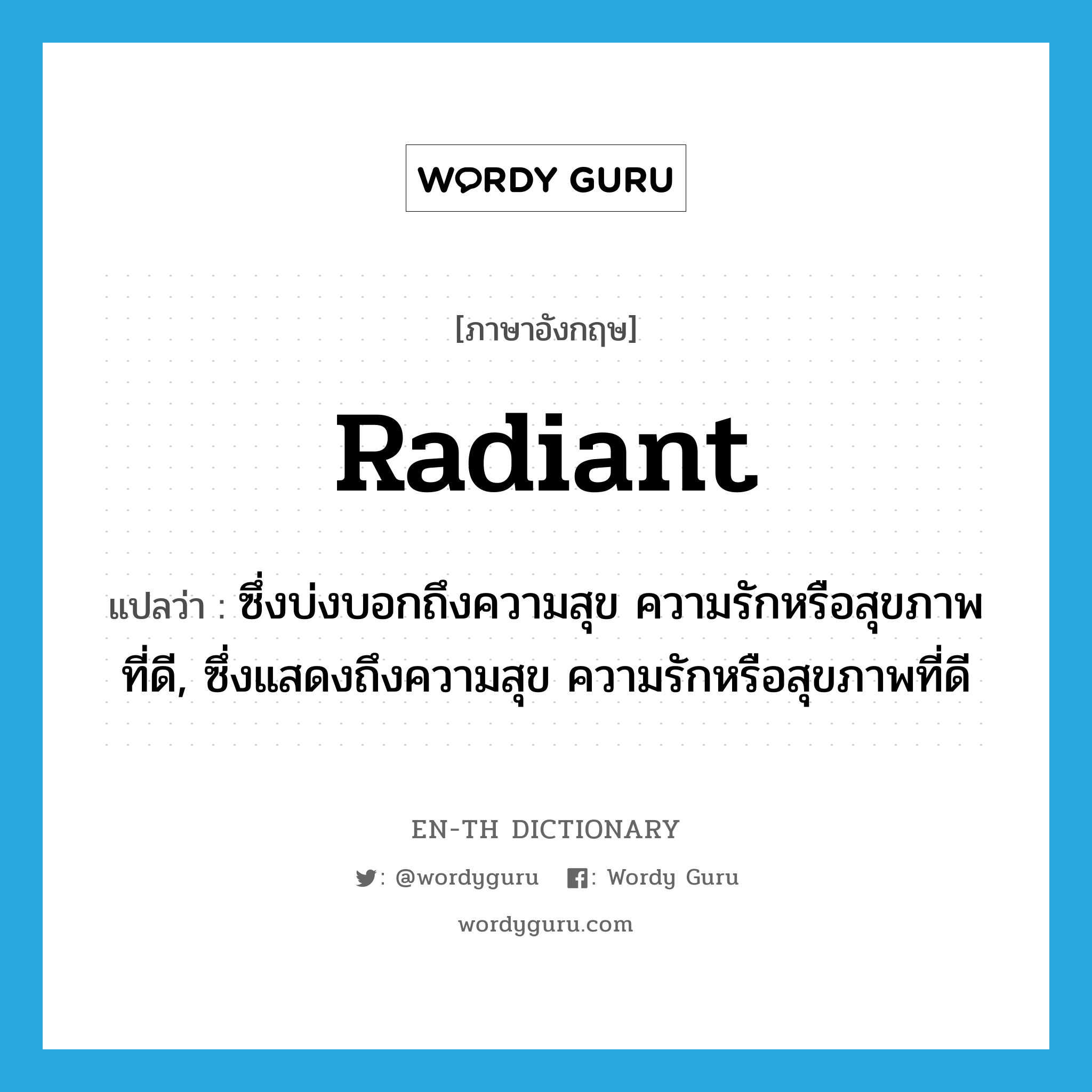 radiant แปลว่า?, คำศัพท์ภาษาอังกฤษ radiant แปลว่า ซึ่งบ่งบอกถึงความสุข ความรักหรือสุขภาพที่ดี, ซึ่งแสดงถึงความสุข ความรักหรือสุขภาพที่ดี ประเภท ADJ หมวด ADJ