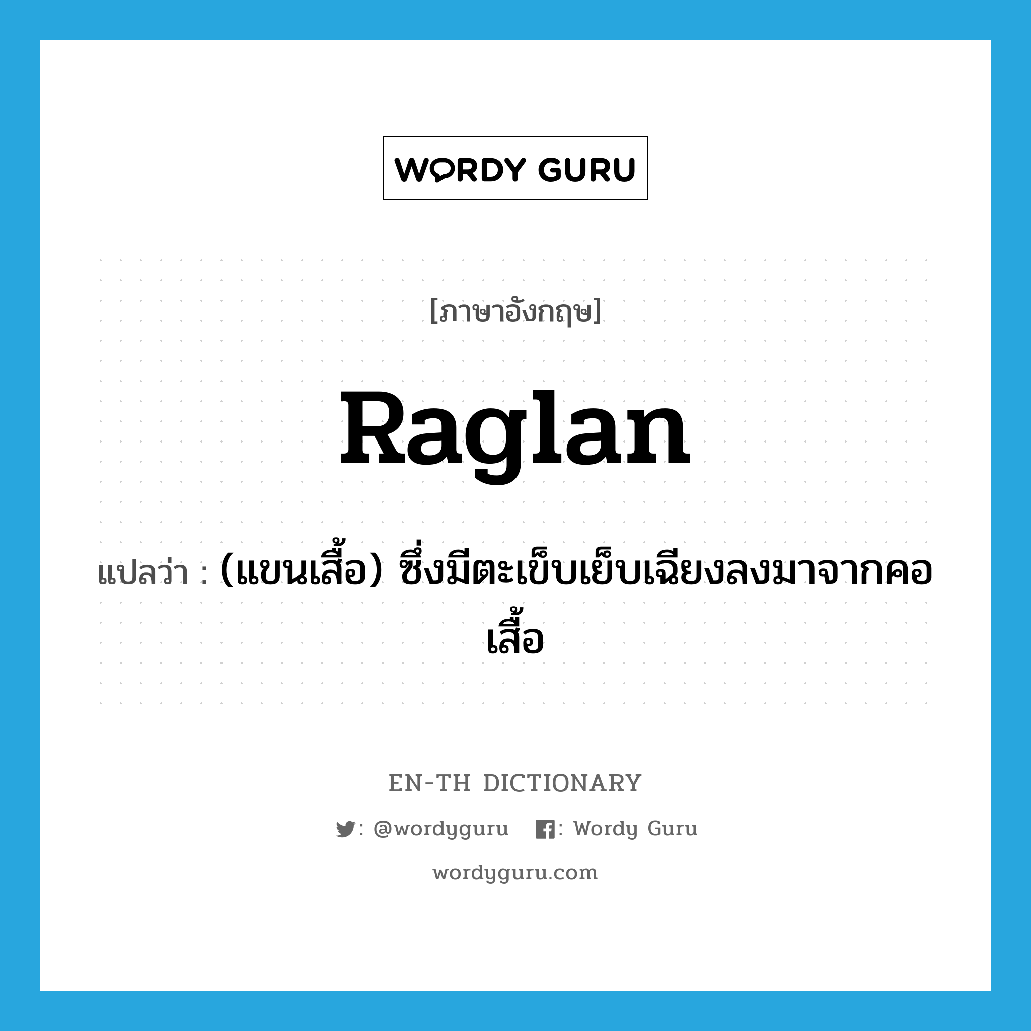 raglan แปลว่า?, คำศัพท์ภาษาอังกฤษ raglan แปลว่า (แขนเสื้อ) ซึ่งมีตะเข็บเย็บเฉียงลงมาจากคอเสื้อ ประเภท ADJ หมวด ADJ