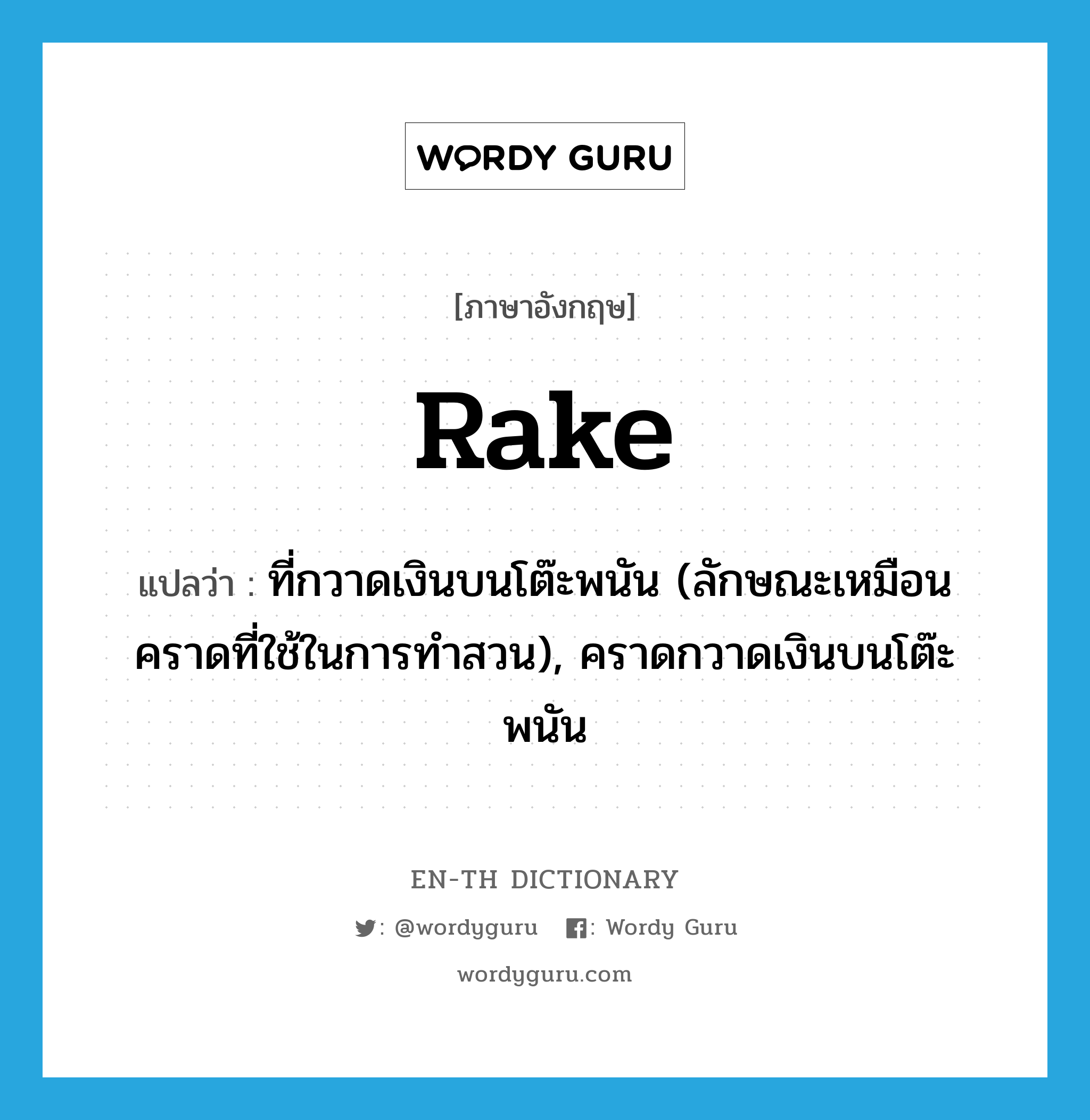 rake แปลว่า?, คำศัพท์ภาษาอังกฤษ rake แปลว่า ที่กวาดเงินบนโต๊ะพนัน (ลักษณะเหมือนคราดที่ใช้ในการทำสวน), คราดกวาดเงินบนโต๊ะพนัน ประเภท N หมวด N