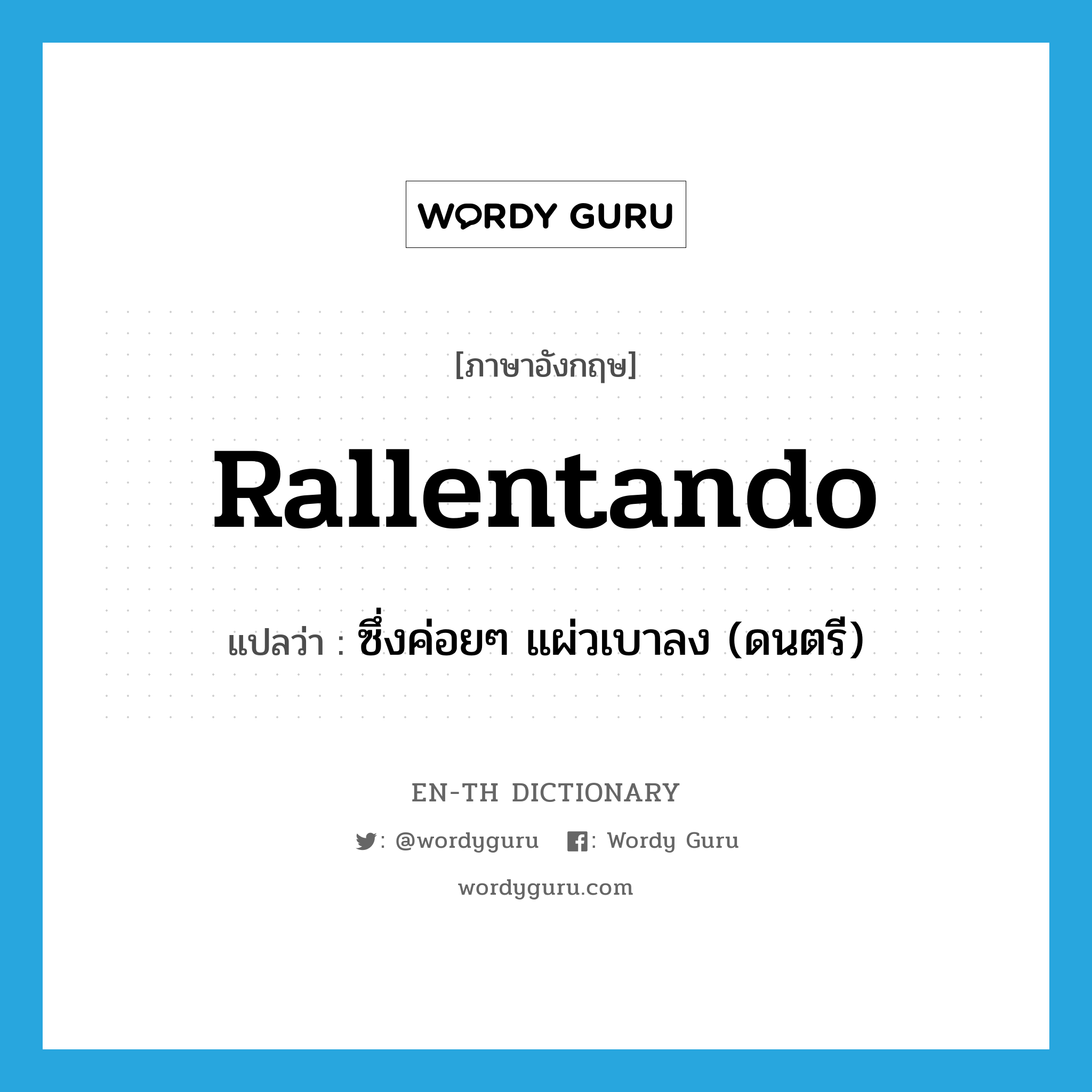 rallentando แปลว่า?, คำศัพท์ภาษาอังกฤษ rallentando แปลว่า ซึ่งค่อยๆ แผ่วเบาลง (ดนตรี) ประเภท ADV หมวด ADV