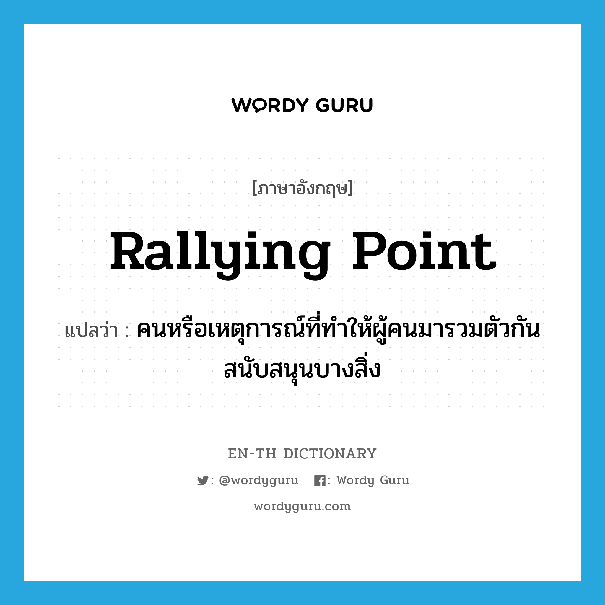 rallying point แปลว่า?, คำศัพท์ภาษาอังกฤษ rallying point แปลว่า คนหรือเหตุการณ์ที่ทำให้ผู้คนมารวมตัวกันสนับสนุนบางสิ่ง ประเภท N หมวด N