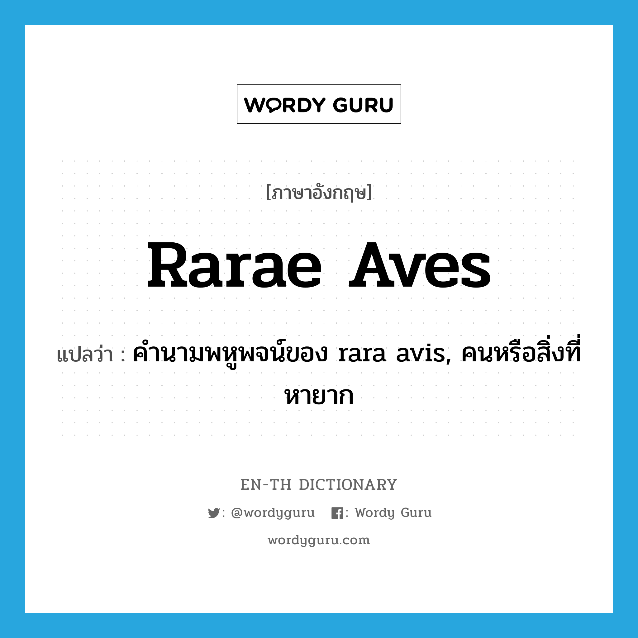 rarae aves แปลว่า?, คำศัพท์ภาษาอังกฤษ rarae aves แปลว่า คำนามพหูพจน์ของ rara avis, คนหรือสิ่งที่หายาก ประเภท N หมวด N