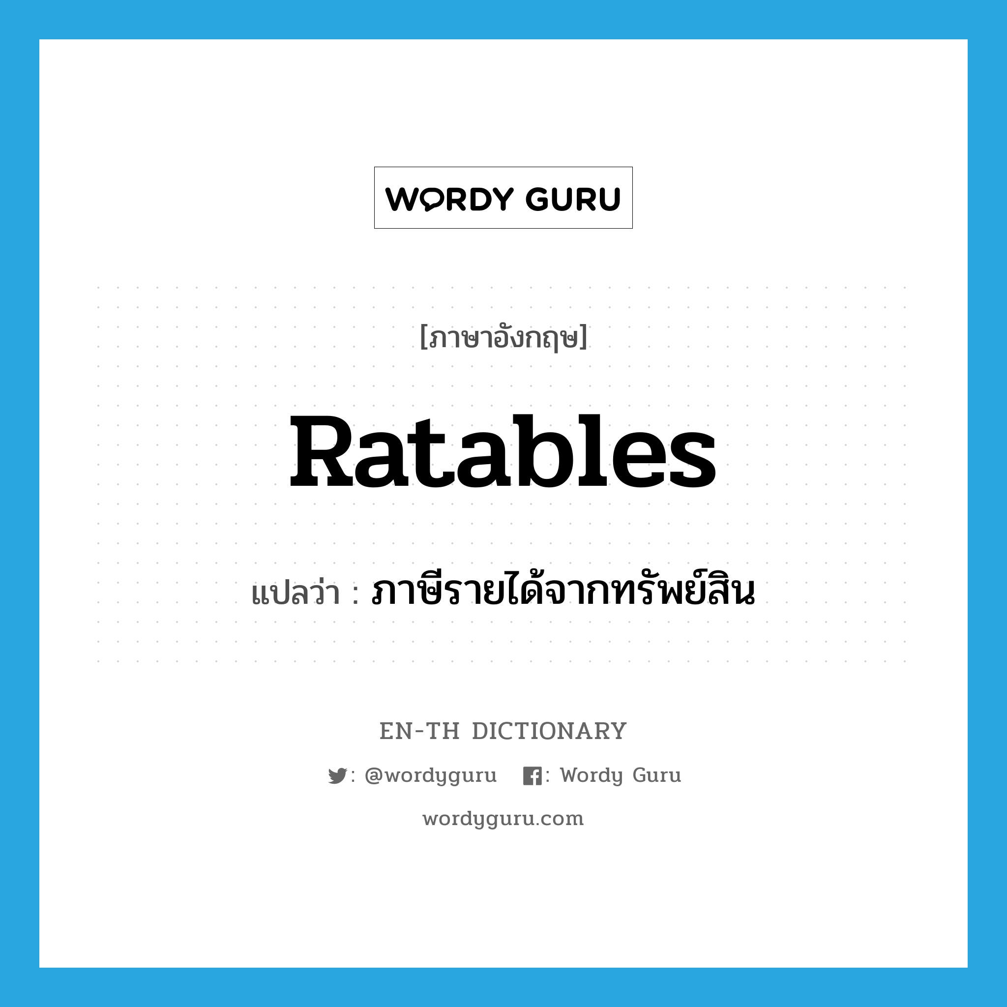 ratables แปลว่า?, คำศัพท์ภาษาอังกฤษ ratables แปลว่า ภาษีรายได้จากทรัพย์สิน ประเภท N หมวด N