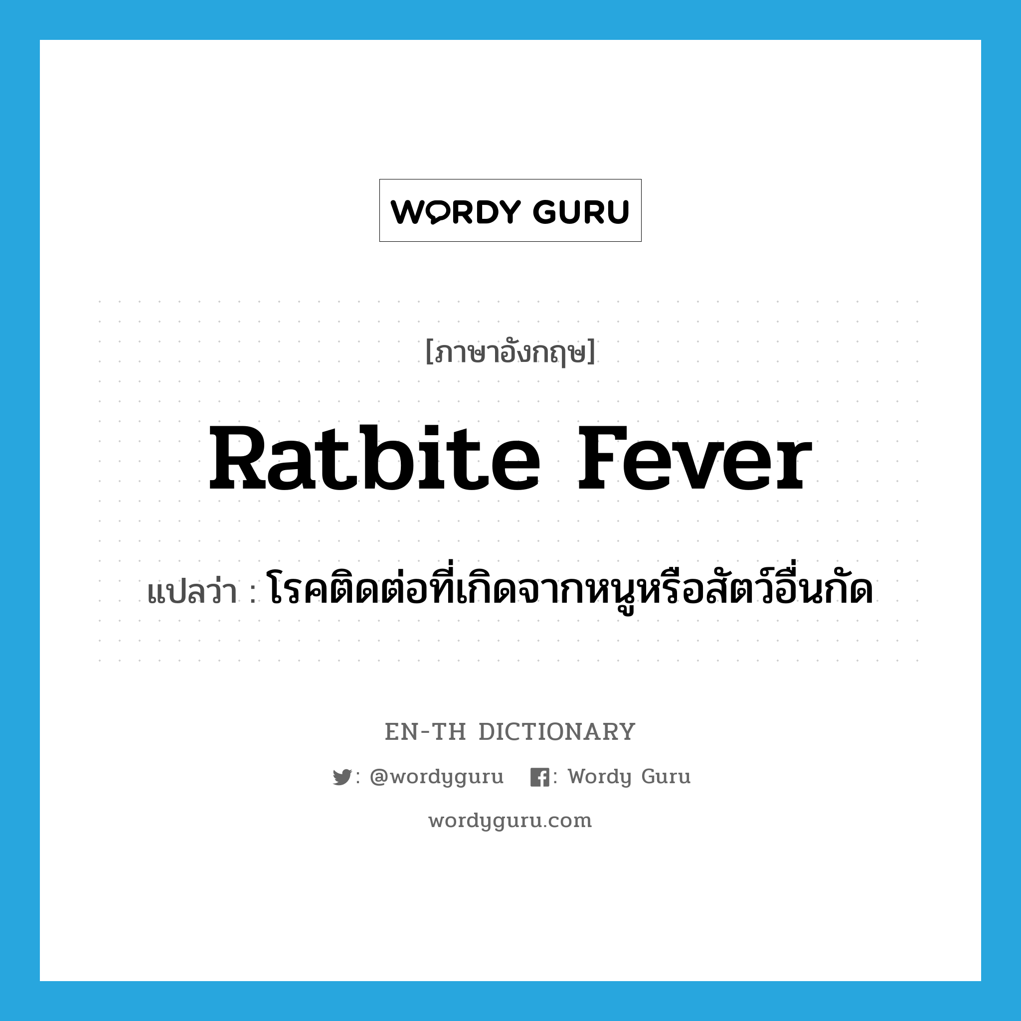 ratbite fever แปลว่า?, คำศัพท์ภาษาอังกฤษ ratbite fever แปลว่า โรคติดต่อที่เกิดจากหนูหรือสัตว์อื่นกัด ประเภท N หมวด N