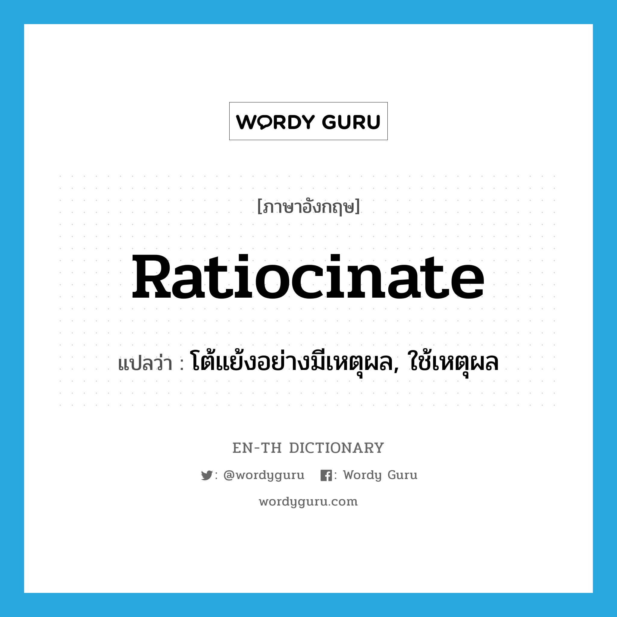 ratiocinate แปลว่า?, คำศัพท์ภาษาอังกฤษ ratiocinate แปลว่า โต้แย้งอย่างมีเหตุผล, ใช้เหตุผล ประเภท VI หมวด VI