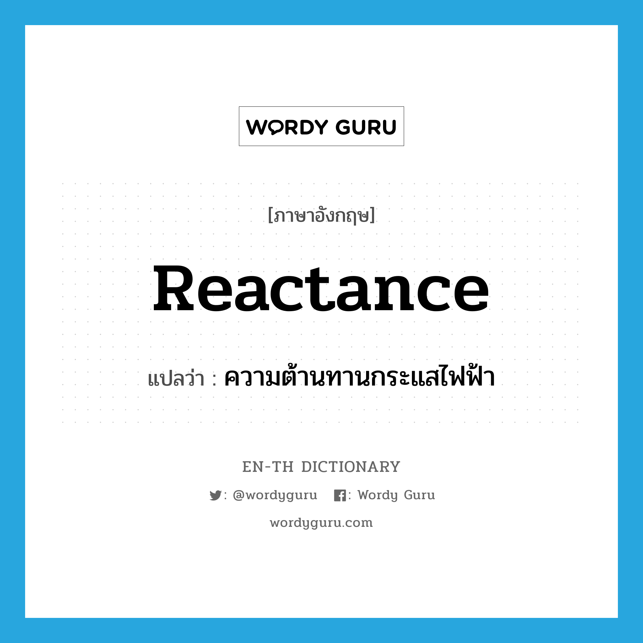 reactance แปลว่า?, คำศัพท์ภาษาอังกฤษ reactance แปลว่า ความต้านทานกระแสไฟฟ้า ประเภท N หมวด N