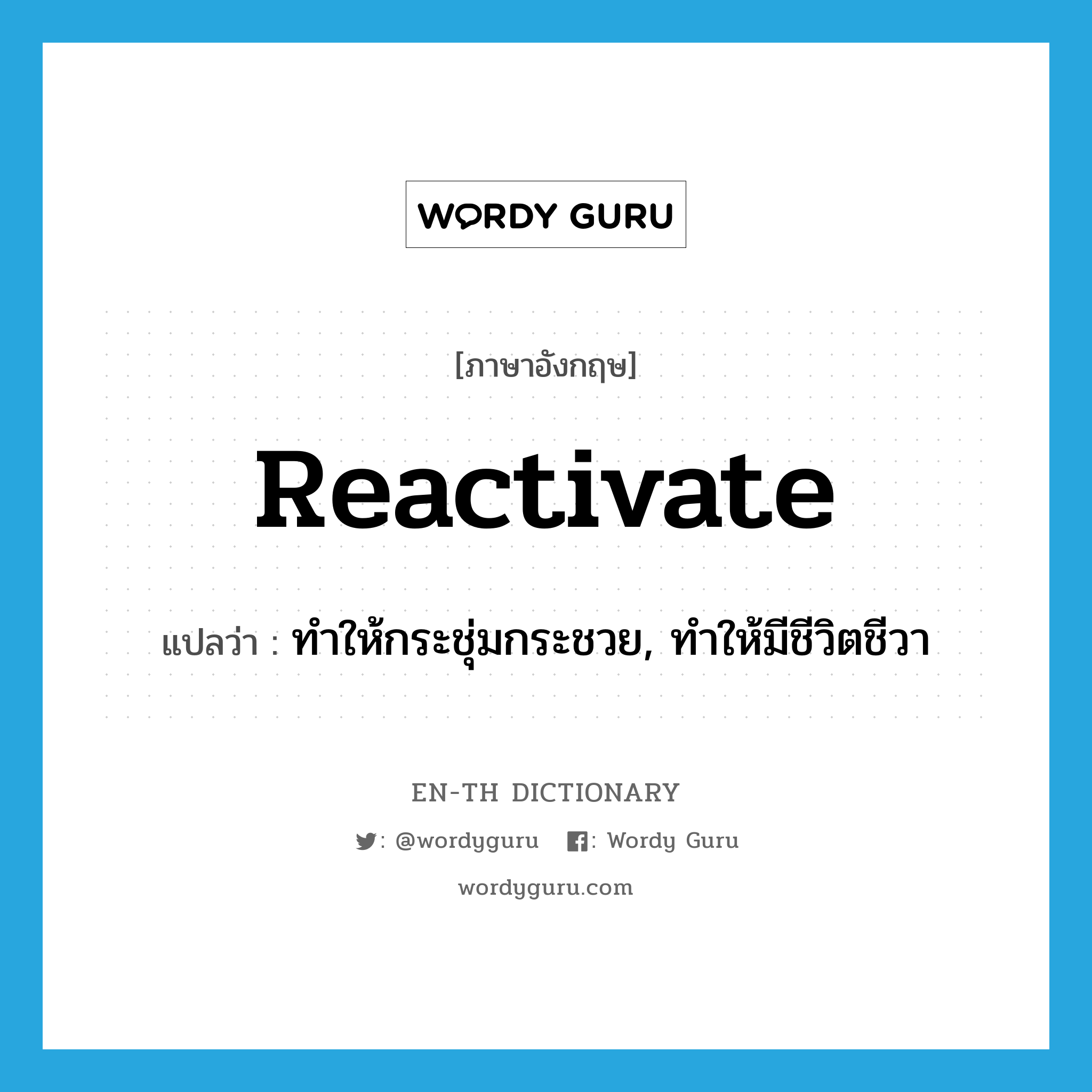 reactivate แปลว่า?, คำศัพท์ภาษาอังกฤษ reactivate แปลว่า ทำให้กระชุ่มกระชวย, ทำให้มีชีวิตชีวา ประเภท VT หมวด VT