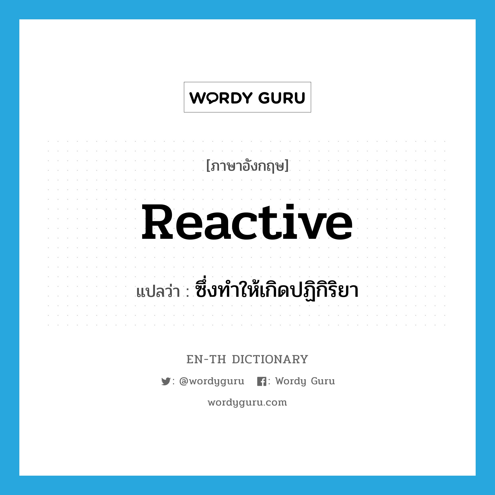 reactive แปลว่า?, คำศัพท์ภาษาอังกฤษ reactive แปลว่า ซึ่งทำให้เกิดปฏิกิริยา ประเภท ADJ หมวด ADJ