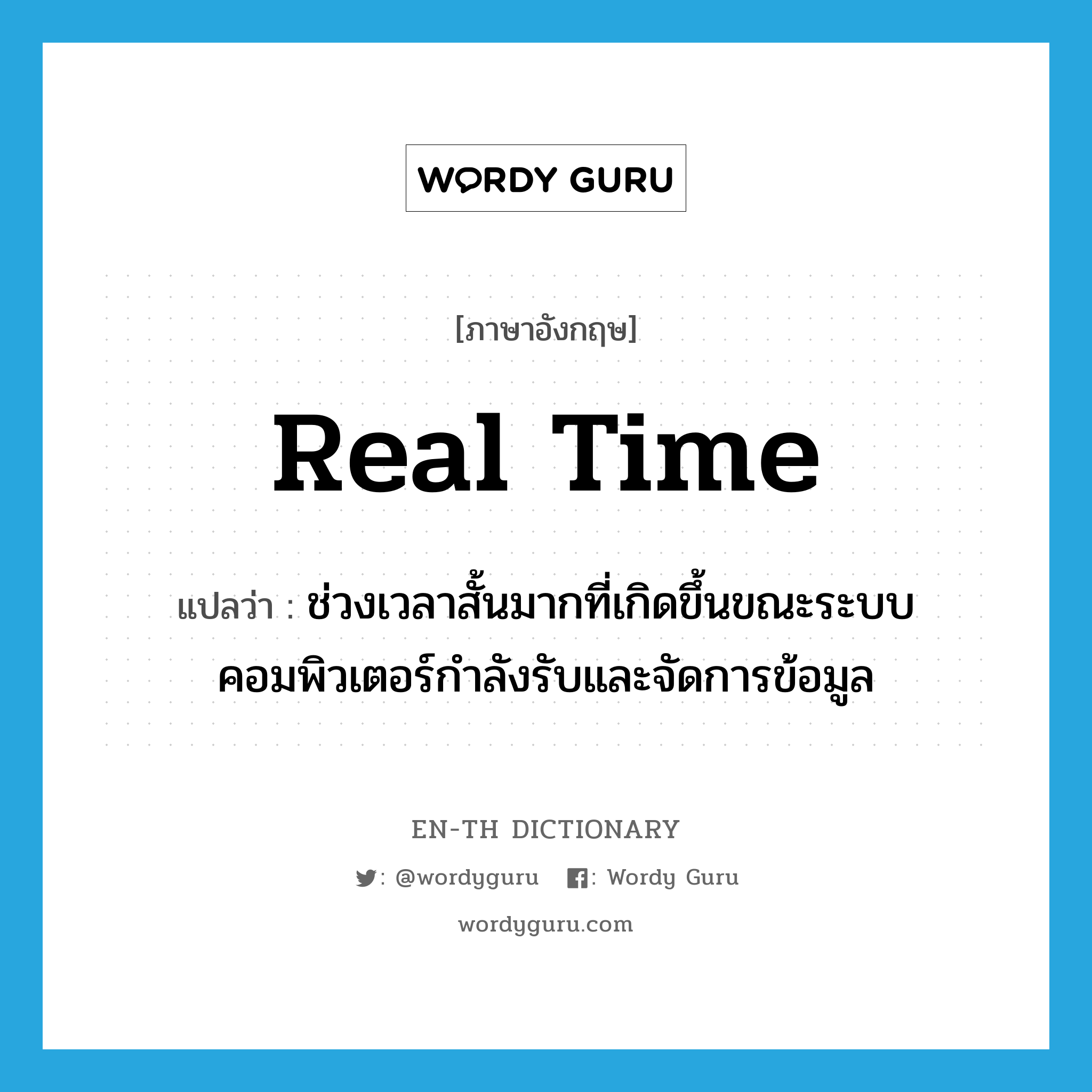 real time แปลว่า?, คำศัพท์ภาษาอังกฤษ real time แปลว่า ช่วงเวลาสั้นมากที่เกิดขึ้นขณะระบบคอมพิวเตอร์กำลังรับและจัดการข้อมูล ประเภท N หมวด N