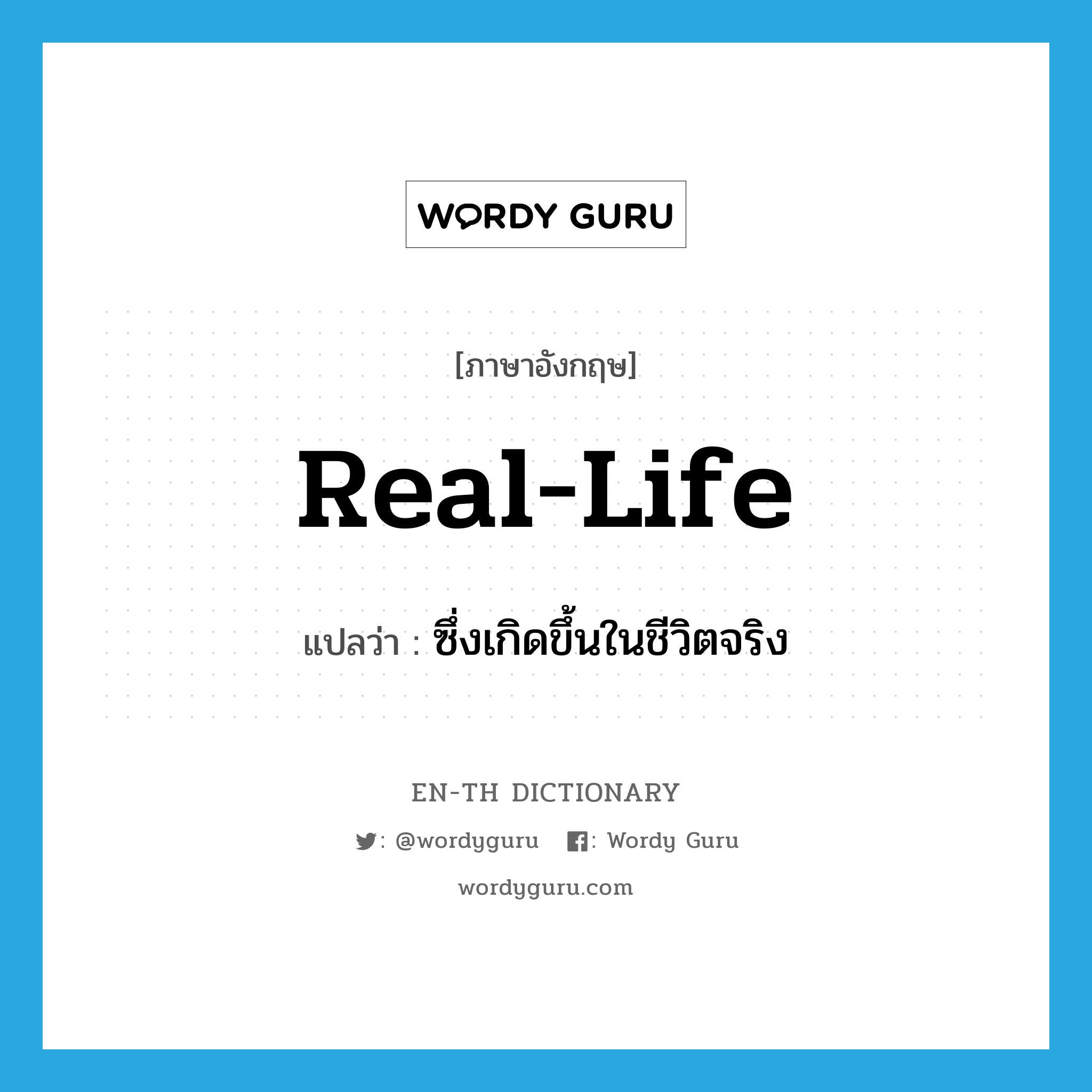 real life แปลว่า?, คำศัพท์ภาษาอังกฤษ real-life แปลว่า ซึ่งเกิดขึ้นในชีวิตจริง ประเภท ADJ หมวด ADJ