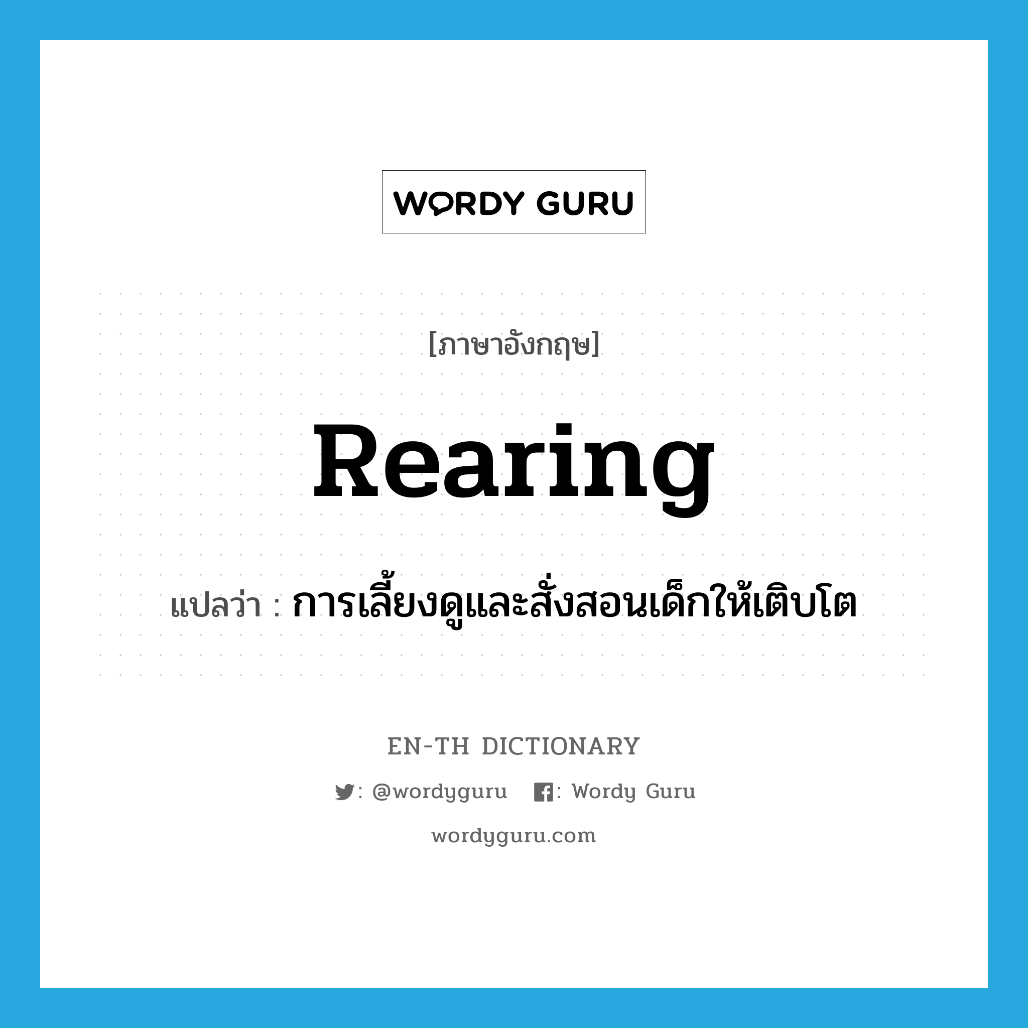 rearing แปลว่า?, คำศัพท์ภาษาอังกฤษ rearing แปลว่า การเลี้ยงดูและสั่งสอนเด็กให้เติบโต ประเภท N หมวด N