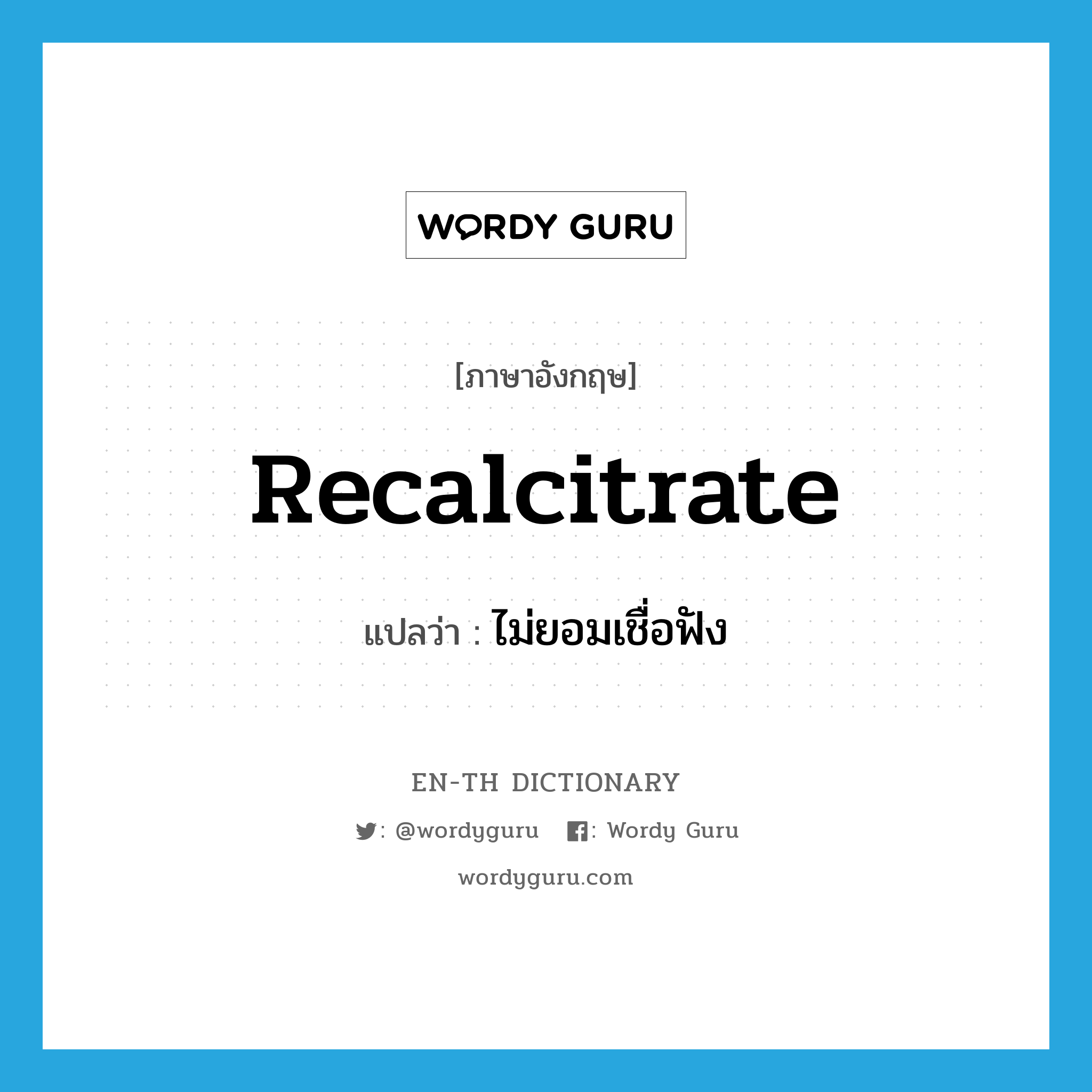 recalcitrate แปลว่า?, คำศัพท์ภาษาอังกฤษ recalcitrate แปลว่า ไม่ยอมเชื่อฟัง ประเภท VT หมวด VT