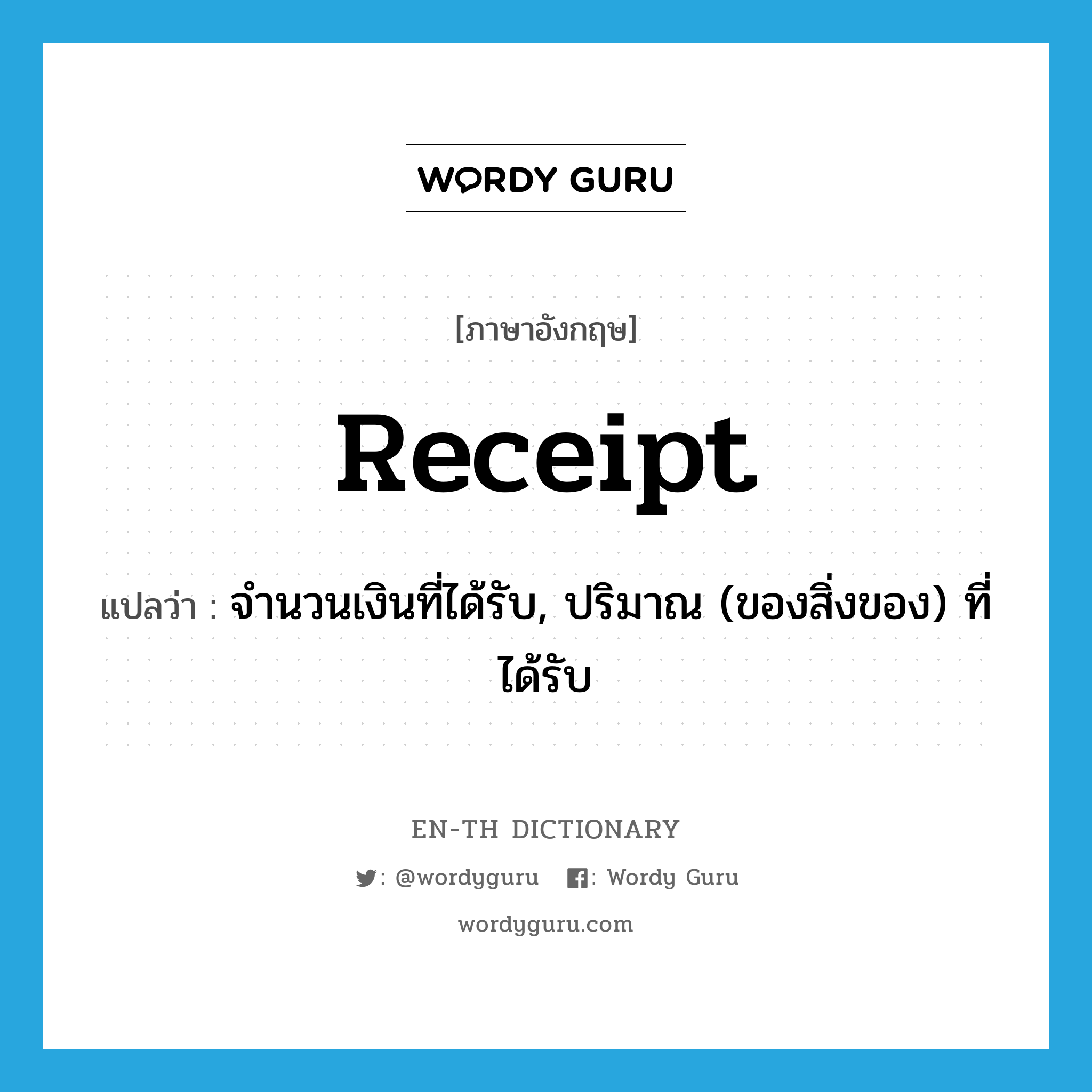 receipt แปลว่า?, คำศัพท์ภาษาอังกฤษ receipt แปลว่า จำนวนเงินที่ได้รับ, ปริมาณ (ของสิ่งของ) ที่ได้รับ ประเภท N หมวด N