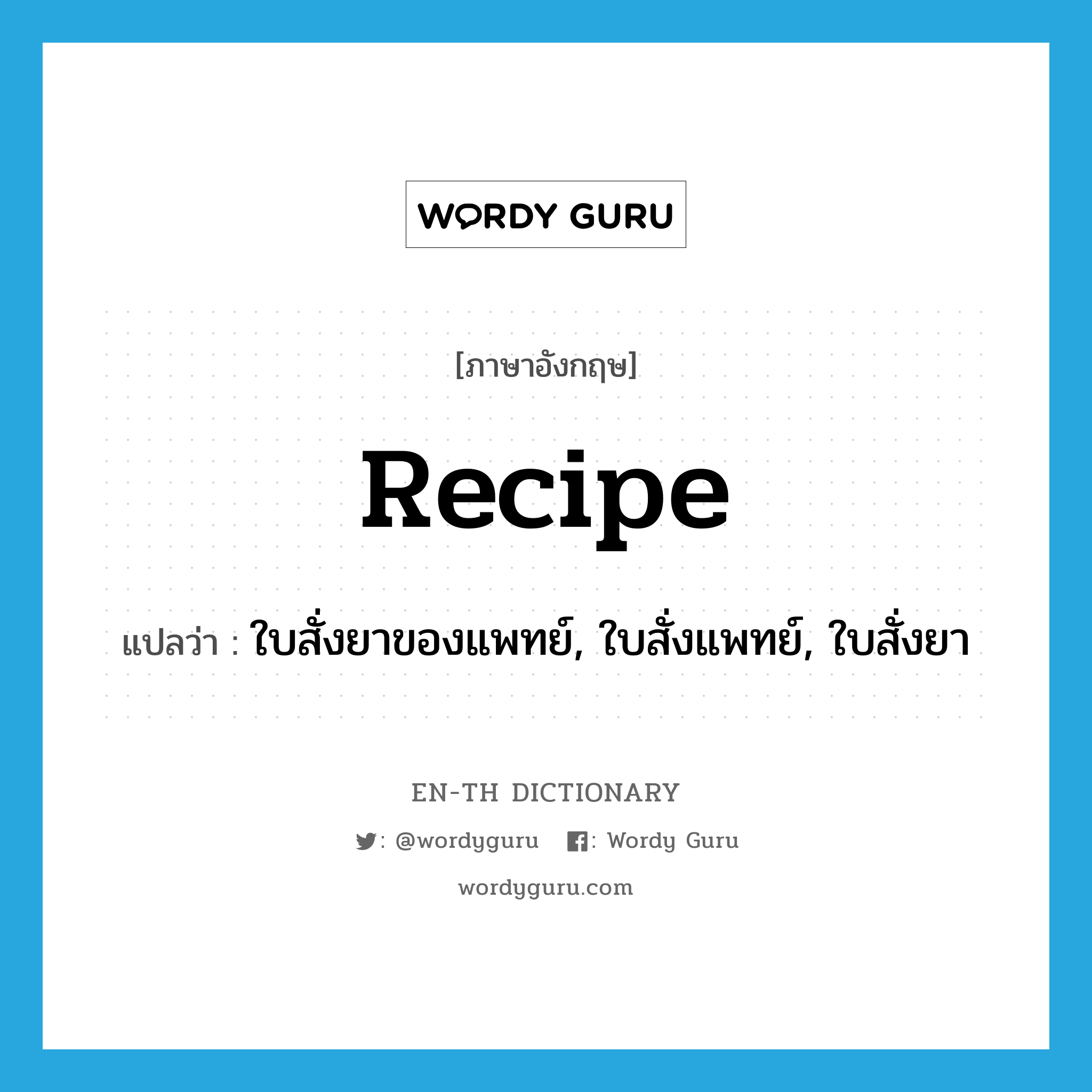 recipe แปลว่า?, คำศัพท์ภาษาอังกฤษ recipe แปลว่า ใบสั่งยาของแพทย์, ใบสั่งแพทย์, ใบสั่งยา ประเภท N หมวด N