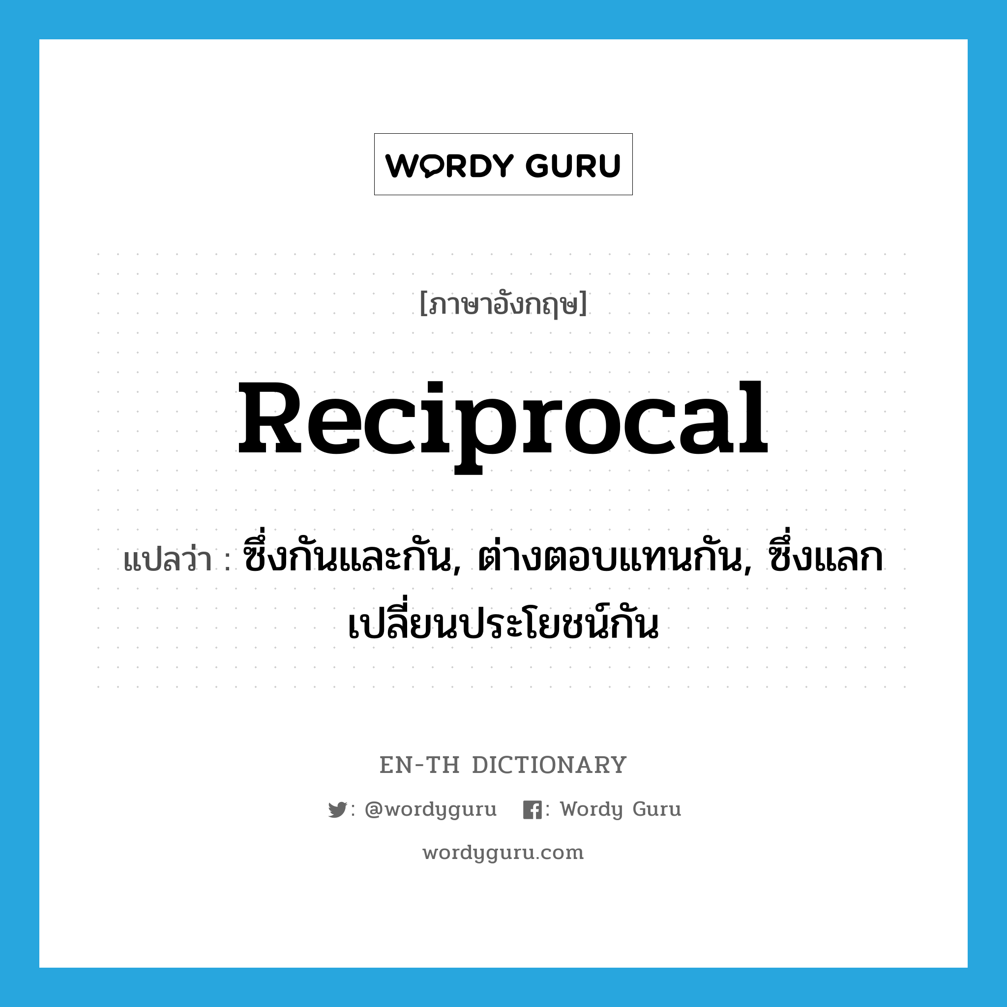 reciprocal แปลว่า?, คำศัพท์ภาษาอังกฤษ reciprocal แปลว่า ซึ่งกันและกัน, ต่างตอบแทนกัน, ซึ่งแลกเปลี่ยนประโยชน์กัน ประเภท ADJ หมวด ADJ