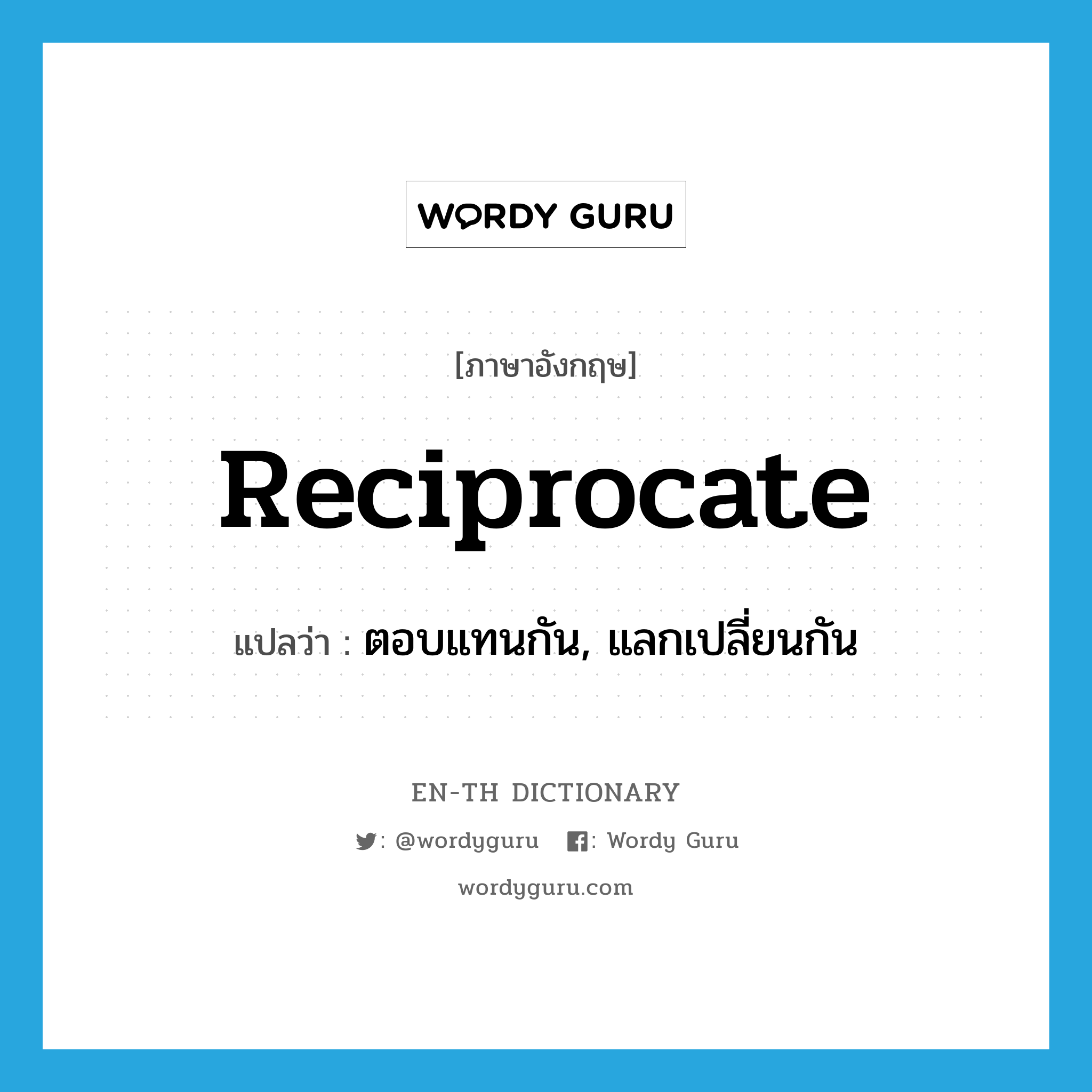 reciprocate แปลว่า?, คำศัพท์ภาษาอังกฤษ reciprocate แปลว่า ตอบแทนกัน, แลกเปลี่ยนกัน ประเภท VT หมวด VT