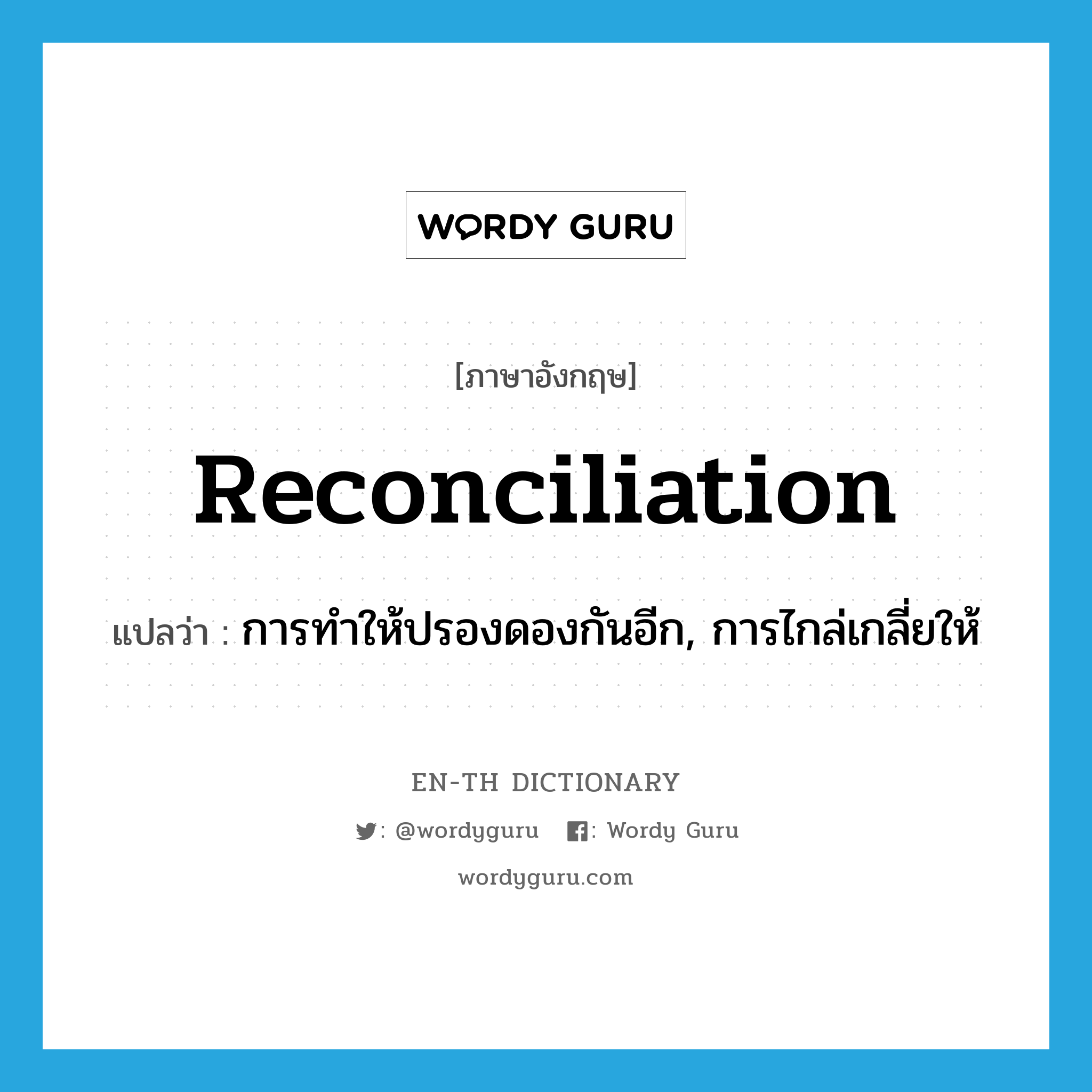 reconciliation แปลว่า?, คำศัพท์ภาษาอังกฤษ reconciliation แปลว่า การทำให้ปรองดองกันอีก, การไกล่เกลี่ยให้ ประเภท N หมวด N