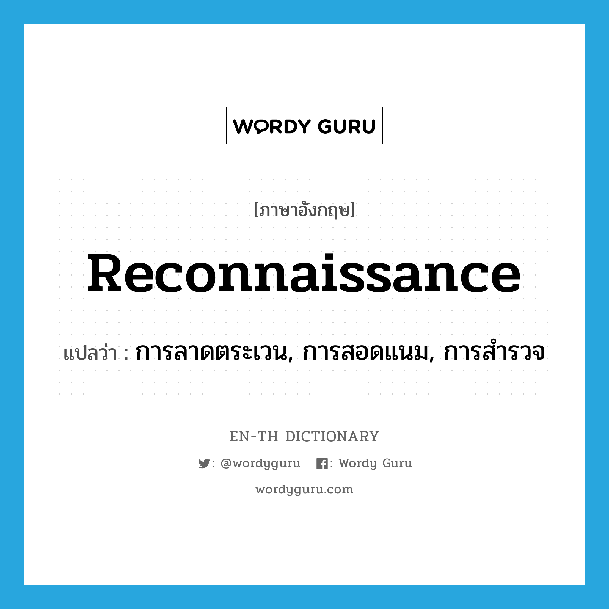 reconnaissance แปลว่า?, คำศัพท์ภาษาอังกฤษ reconnaissance แปลว่า การลาดตระเวน, การสอดแนม, การสำรวจ ประเภท N หมวด N