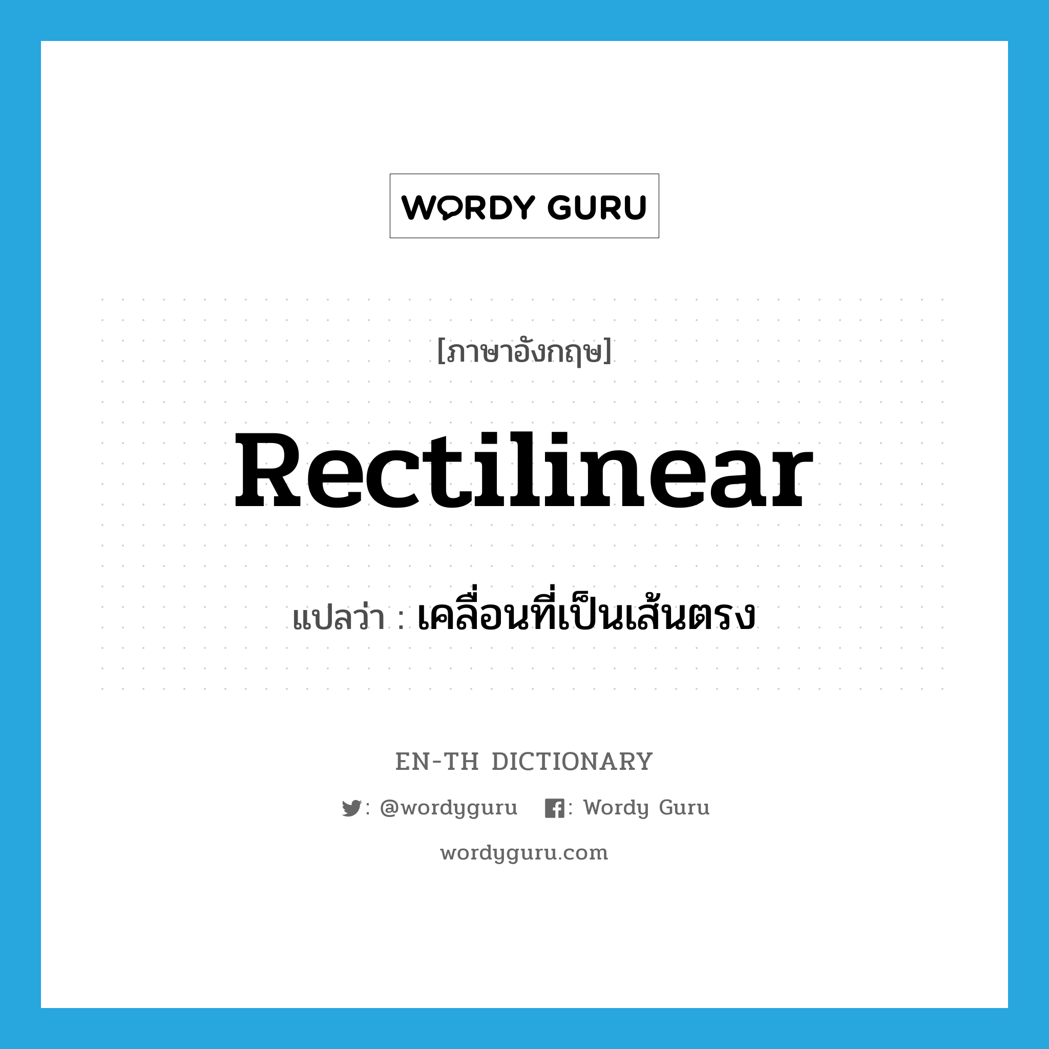 rectilinear แปลว่า?, คำศัพท์ภาษาอังกฤษ rectilinear แปลว่า เคลื่อนที่เป็นเส้นตรง ประเภท VT หมวด VT