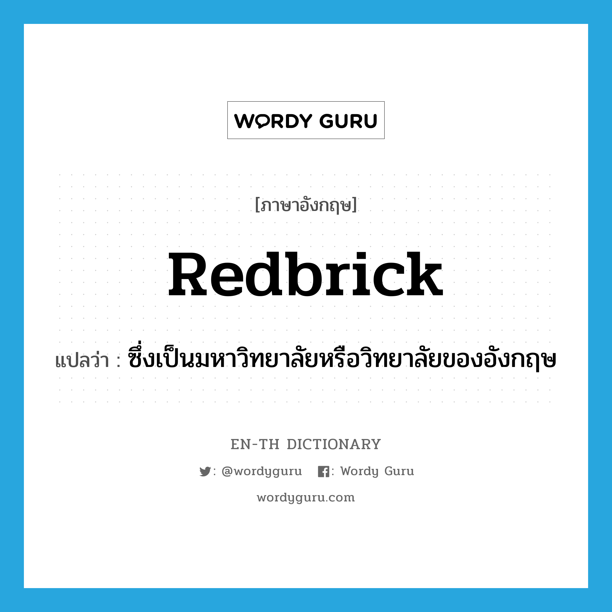 redbrick แปลว่า?, คำศัพท์ภาษาอังกฤษ redbrick แปลว่า ซึ่งเป็นมหาวิทยาลัยหรือวิทยาลัยของอังกฤษ ประเภท ADJ หมวด ADJ