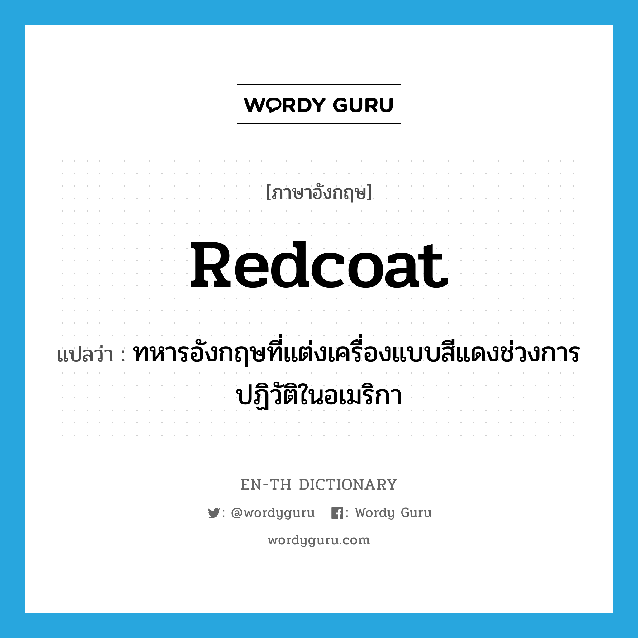 redcoat แปลว่า?, คำศัพท์ภาษาอังกฤษ redcoat แปลว่า ทหารอังกฤษที่แต่งเครื่องแบบสีแดงช่วงการปฏิวัติในอเมริกา ประเภท N หมวด N