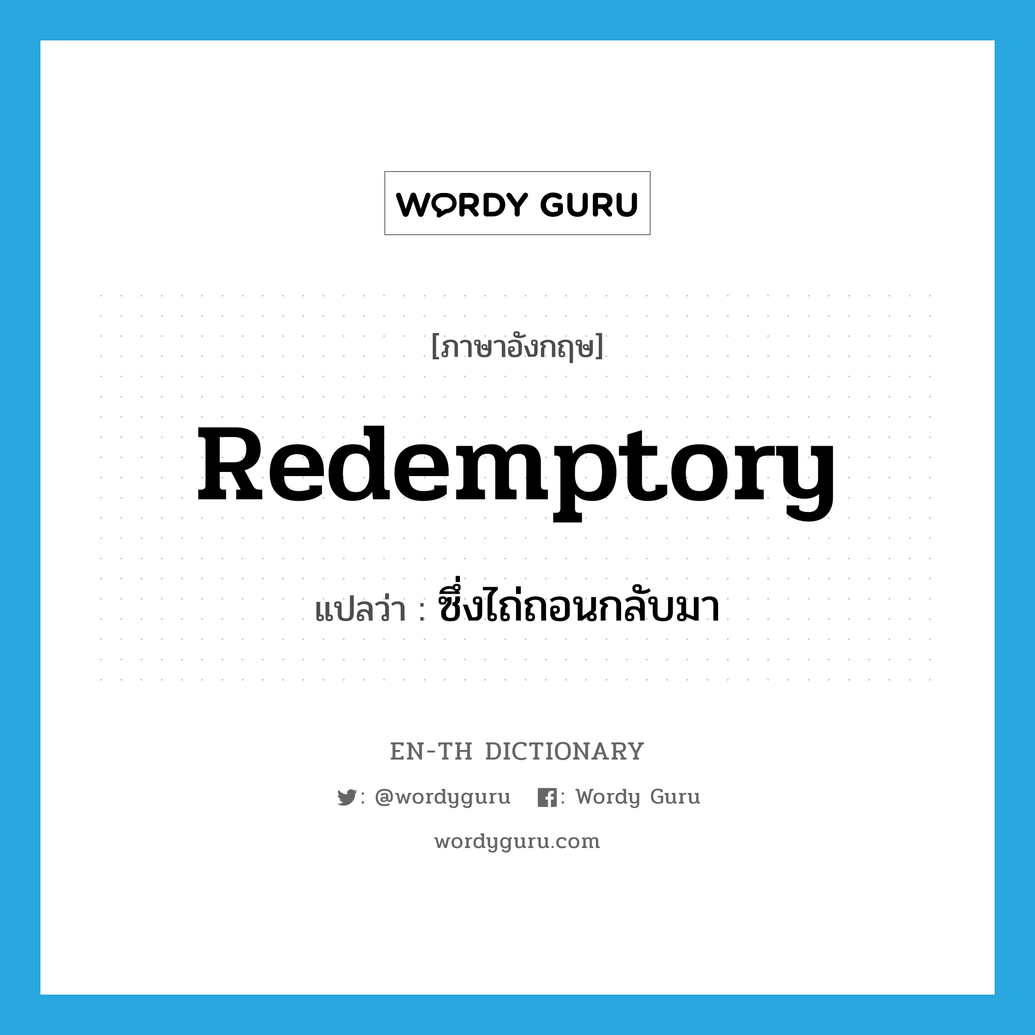 redemptory แปลว่า?, คำศัพท์ภาษาอังกฤษ redemptory แปลว่า ซึ่งไถ่ถอนกลับมา ประเภท ADJ หมวด ADJ