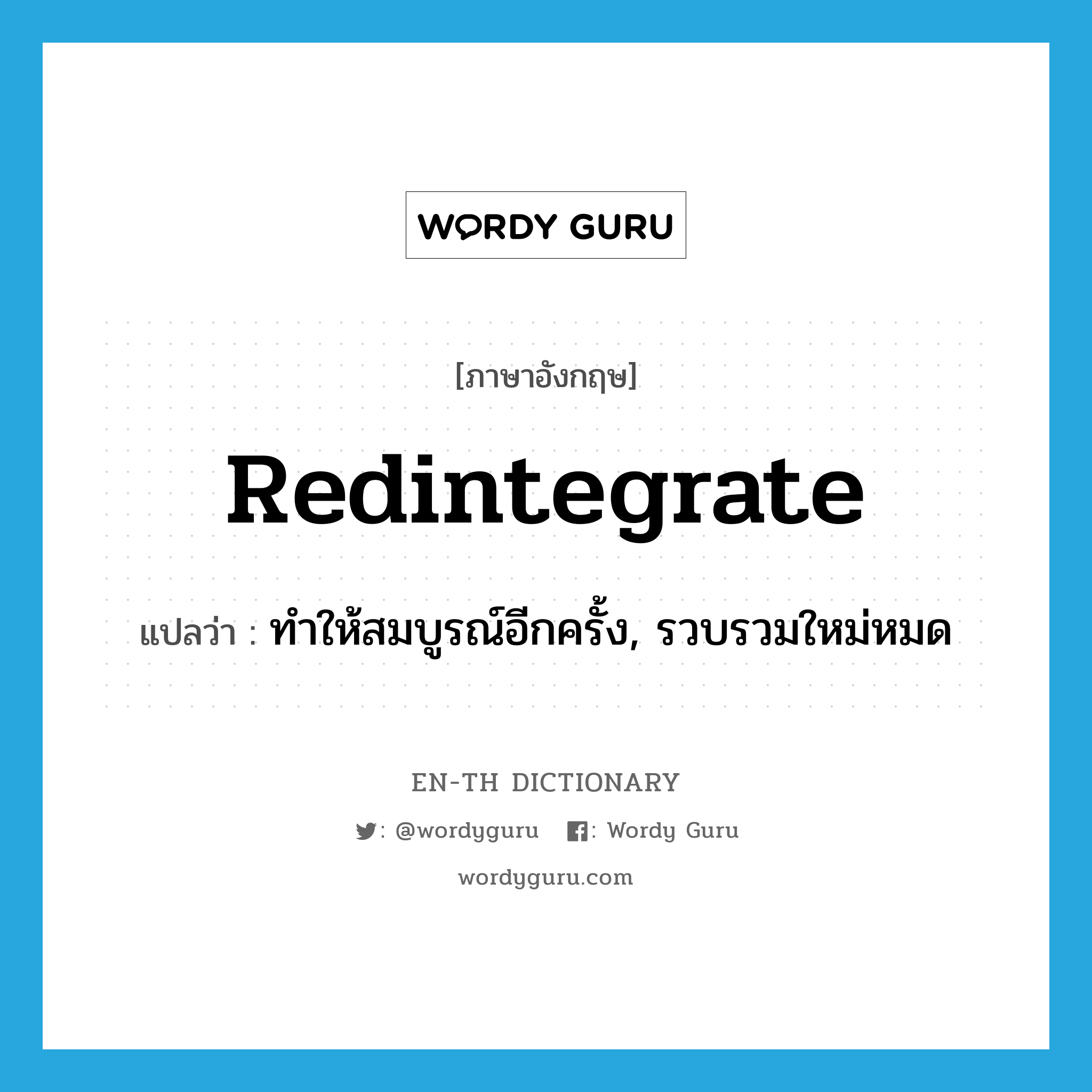 redintegrate แปลว่า?, คำศัพท์ภาษาอังกฤษ redintegrate แปลว่า ทำให้สมบูรณ์อีกครั้ง, รวบรวมใหม่หมด ประเภท VT หมวด VT