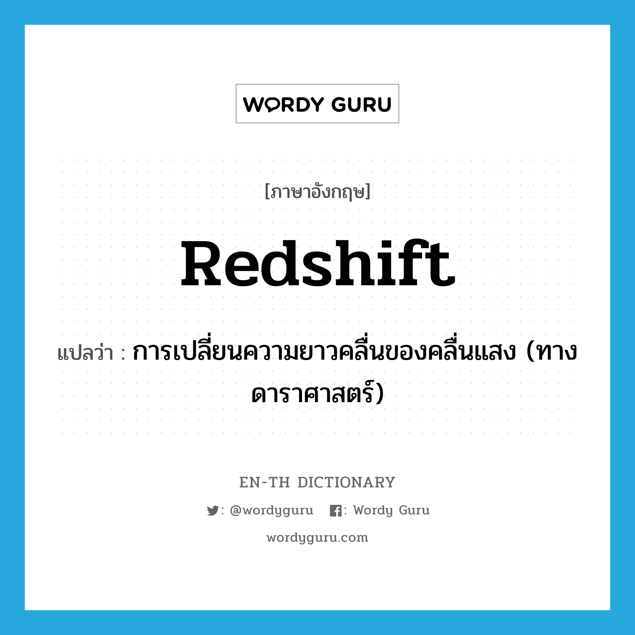 redshift แปลว่า?, คำศัพท์ภาษาอังกฤษ redshift แปลว่า การเปลี่ยนความยาวคลื่นของคลื่นแสง (ทางดาราศาสตร์) ประเภท N หมวด N