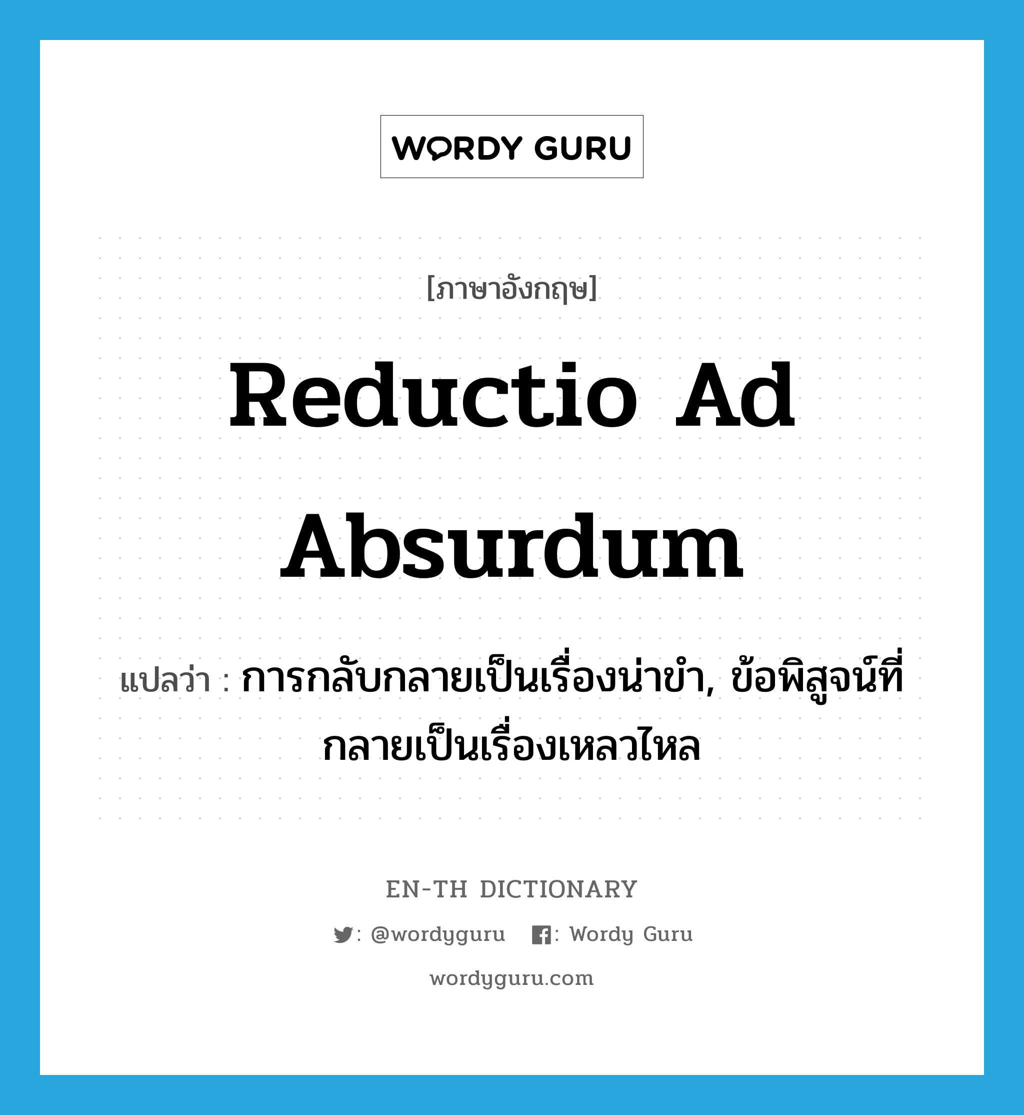 reductio ad absurdum แปลว่า?, คำศัพท์ภาษาอังกฤษ reductio ad absurdum แปลว่า การกลับกลายเป็นเรื่องน่าขำ, ข้อพิสูจน์ที่กลายเป็นเรื่องเหลวไหล ประเภท N หมวด N