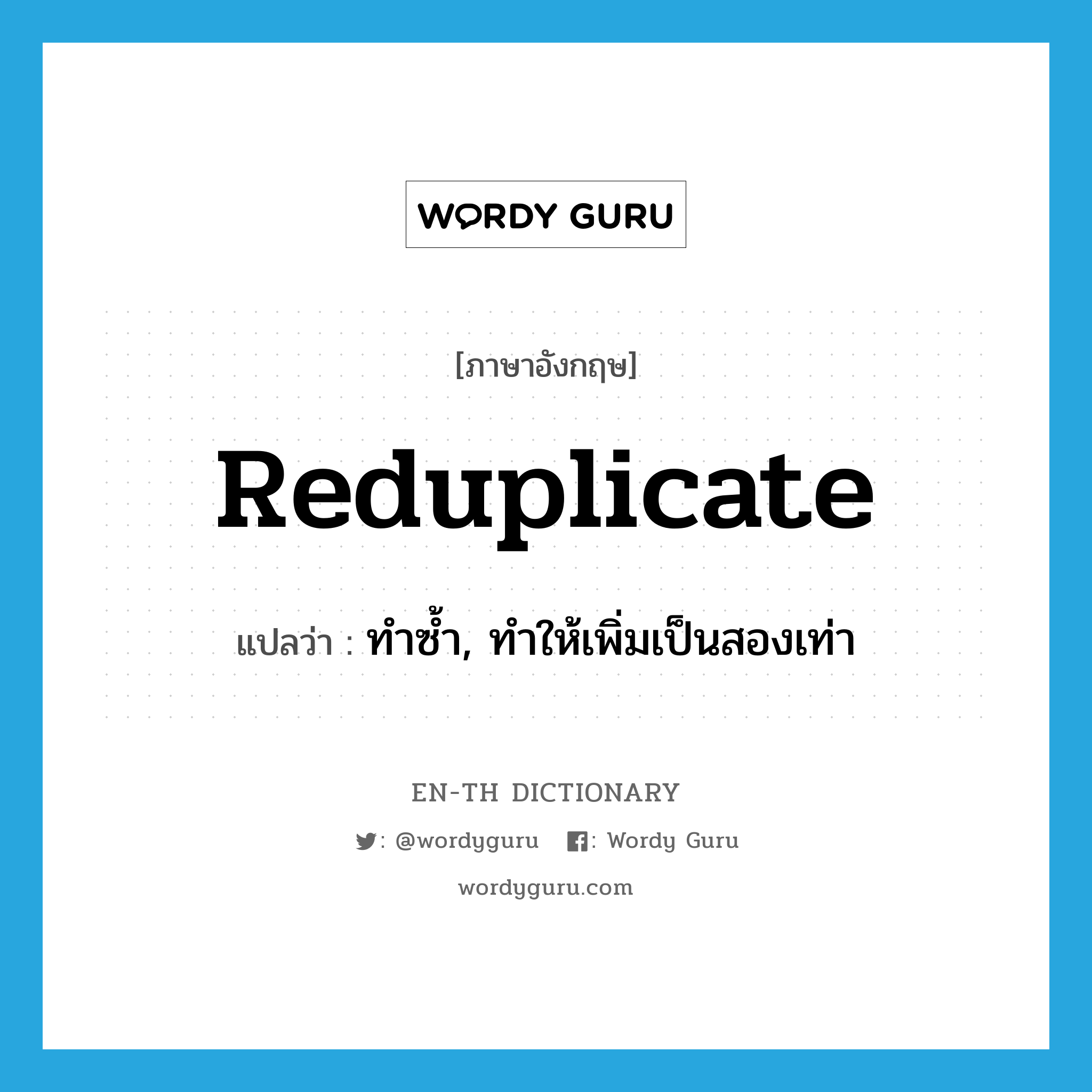 reduplicate แปลว่า?, คำศัพท์ภาษาอังกฤษ reduplicate แปลว่า ทำซ้ำ, ทำให้เพิ่มเป็นสองเท่า ประเภท VI หมวด VI