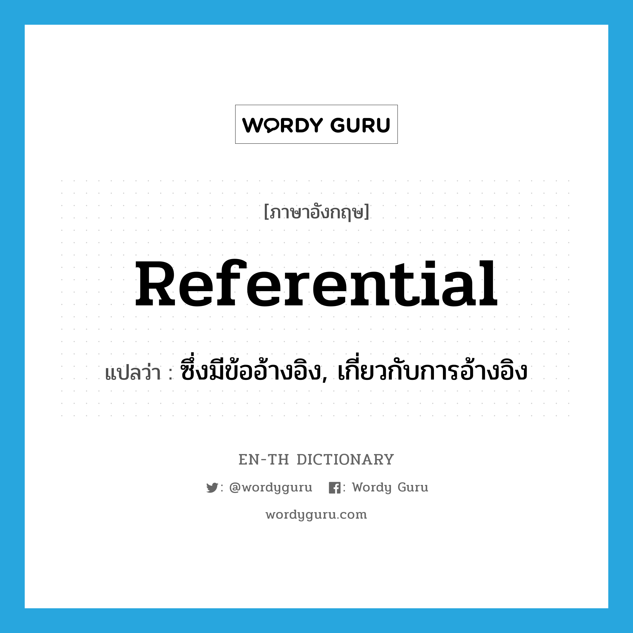 referential แปลว่า?, คำศัพท์ภาษาอังกฤษ referential แปลว่า ซึ่งมีข้ออ้างอิง, เกี่ยวกับการอ้างอิง ประเภท ADJ หมวด ADJ