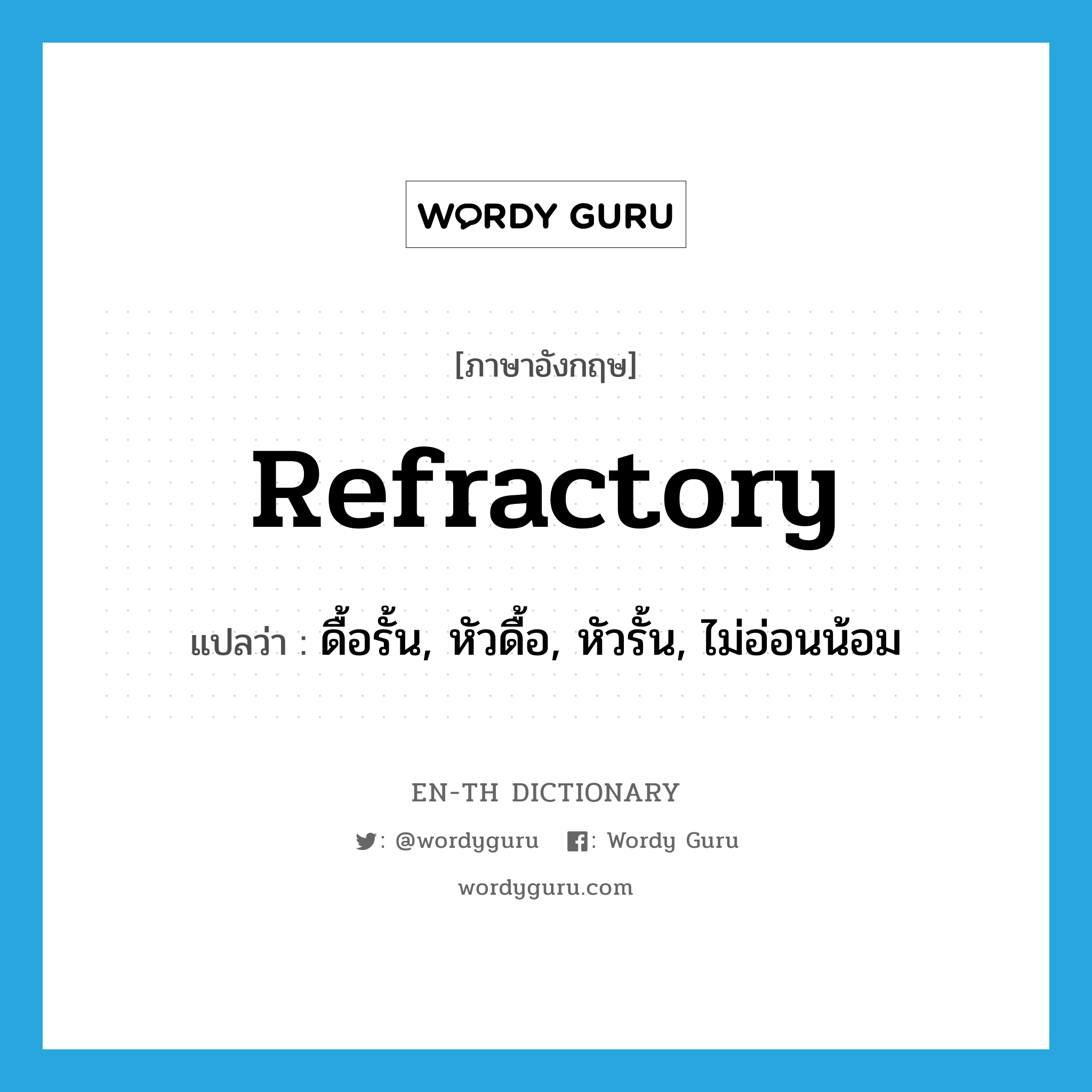 refractory แปลว่า?, คำศัพท์ภาษาอังกฤษ refractory แปลว่า ดื้อรั้น, หัวดื้อ, หัวรั้น, ไม่อ่อนน้อม ประเภท ADJ หมวด ADJ