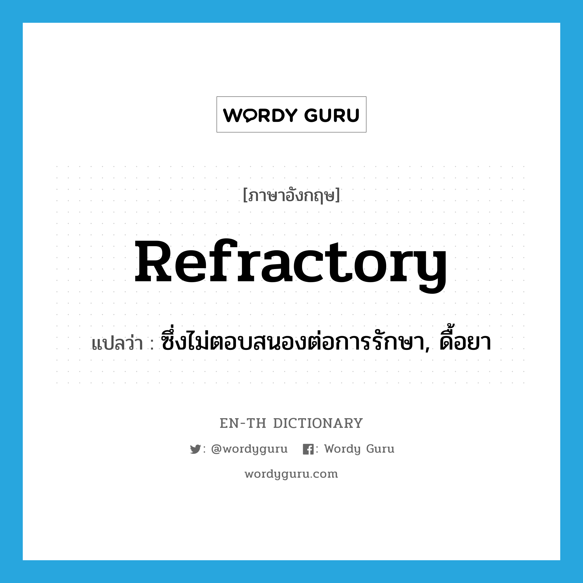 refractory แปลว่า?, คำศัพท์ภาษาอังกฤษ refractory แปลว่า ซึ่งไม่ตอบสนองต่อการรักษา, ดื้อยา ประเภท ADJ หมวด ADJ