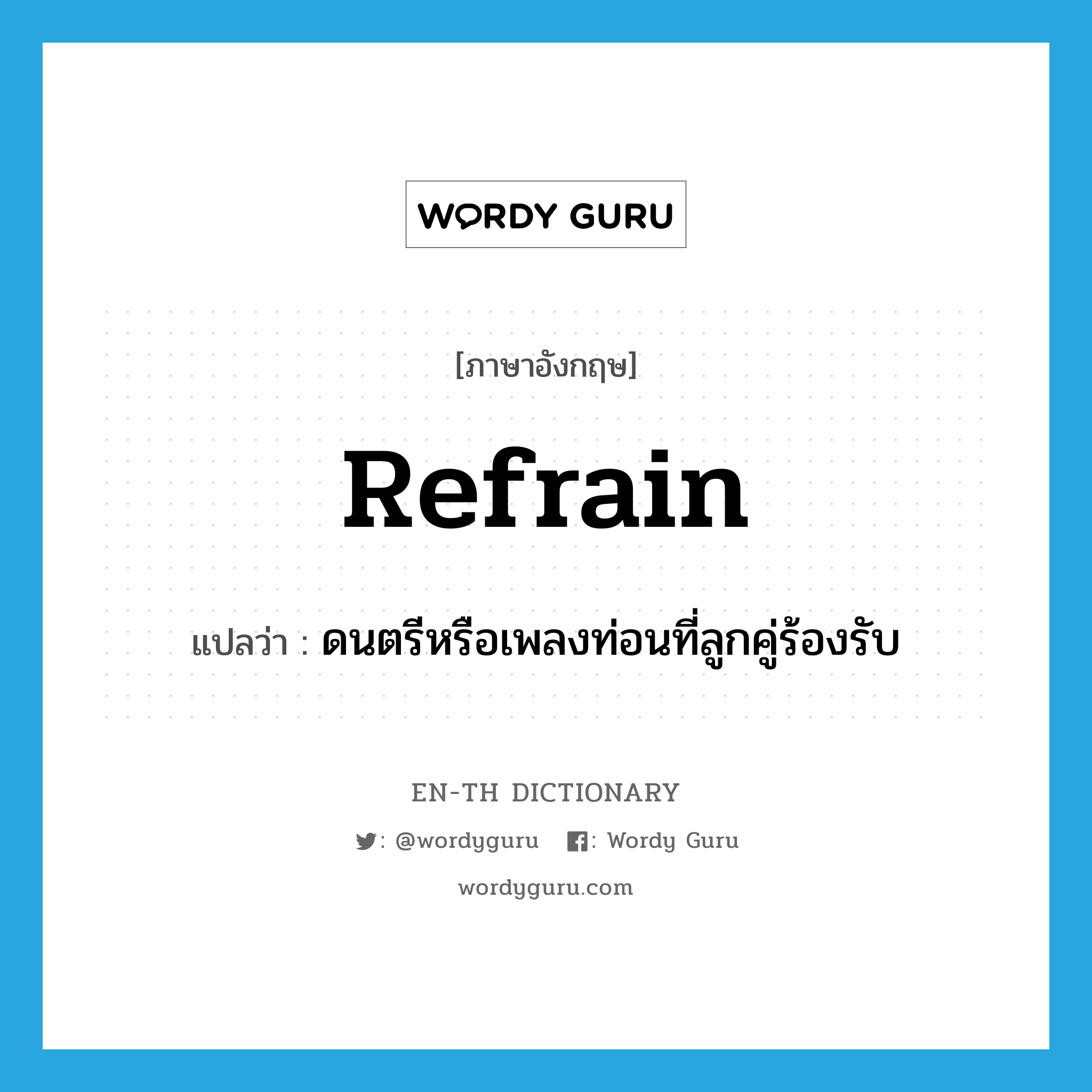 refrain แปลว่า?, คำศัพท์ภาษาอังกฤษ refrain แปลว่า ดนตรีหรือเพลงท่อนที่ลูกคู่ร้องรับ ประเภท N หมวด N