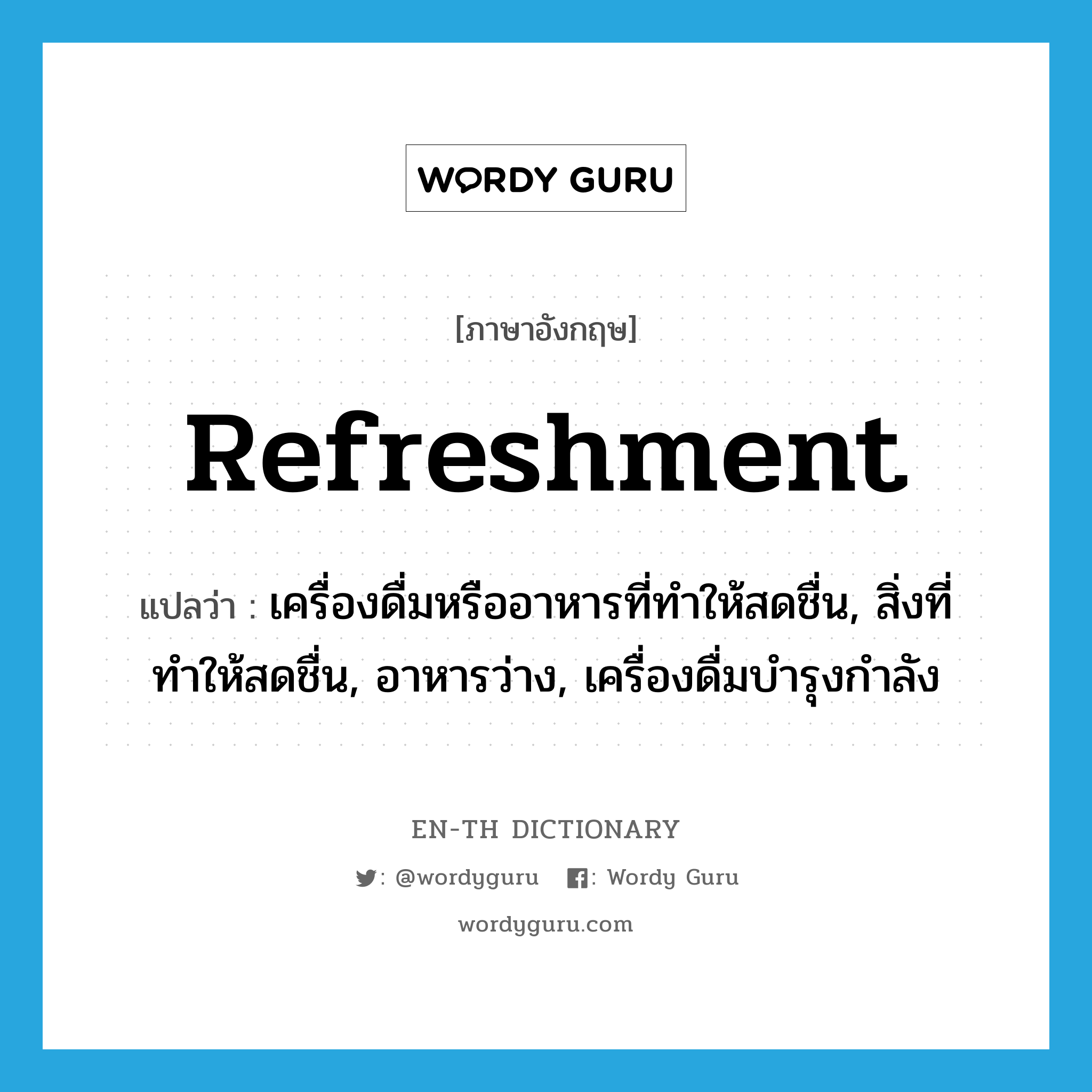 refreshment แปลว่า?, คำศัพท์ภาษาอังกฤษ refreshment แปลว่า เครื่องดื่มหรืออาหารที่ทำให้สดชื่น, สิ่งที่ทำให้สดชื่น, อาหารว่าง, เครื่องดื่มบำรุงกำลัง ประเภท N หมวด N