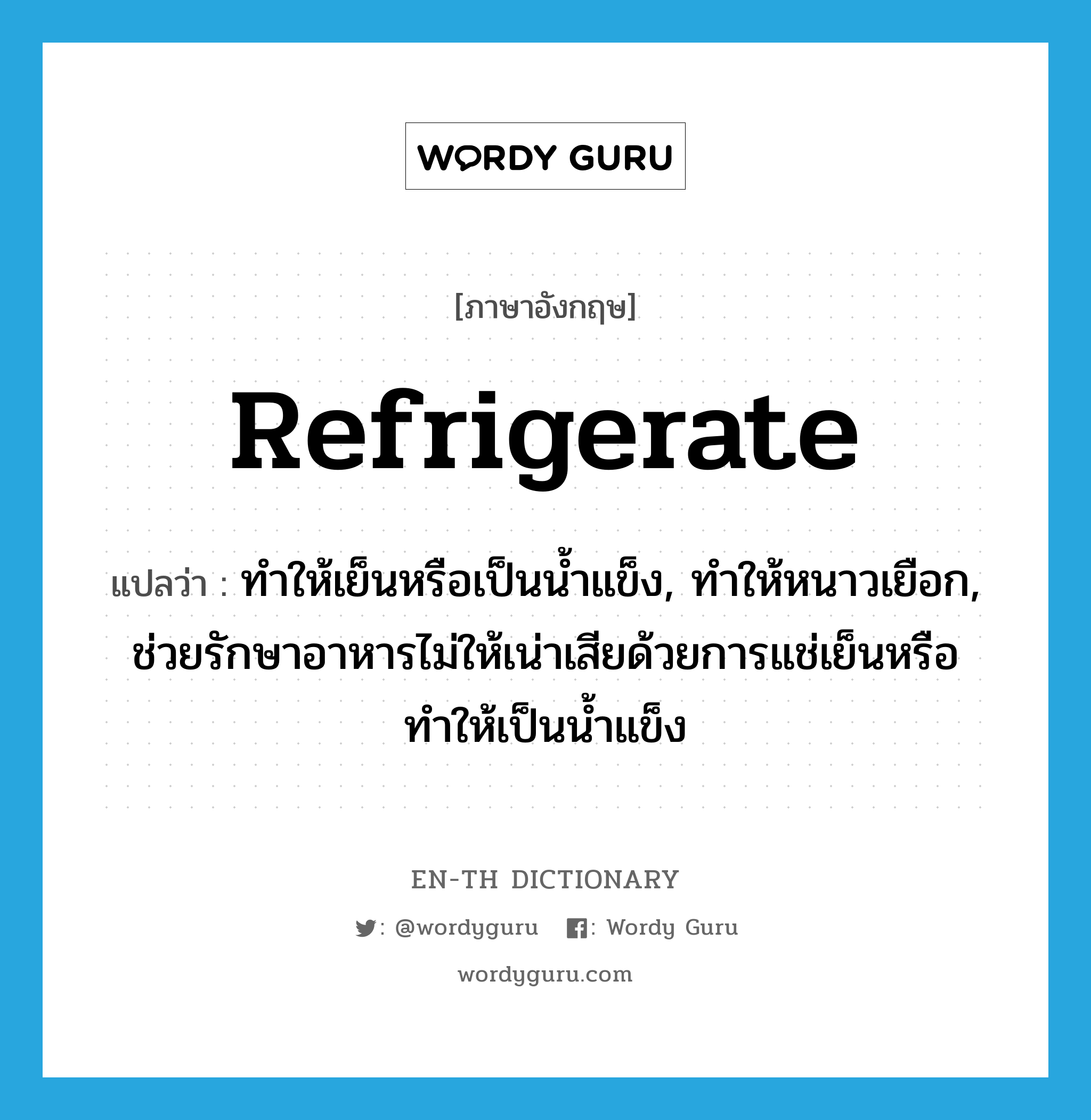 refrigerate แปลว่า?, คำศัพท์ภาษาอังกฤษ refrigerate แปลว่า ทำให้เย็นหรือเป็นน้ำแข็ง, ทำให้หนาวเยือก, ช่วยรักษาอาหารไม่ให้เน่าเสียด้วยการแช่เย็นหรือทำให้เป็นน้ำแข็ง ประเภท VT หมวด VT