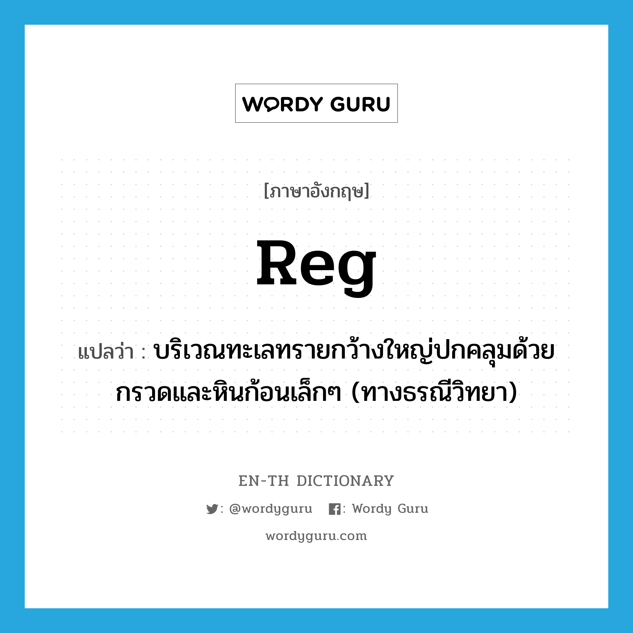 reg แปลว่า?, คำศัพท์ภาษาอังกฤษ reg แปลว่า บริเวณทะเลทรายกว้างใหญ่ปกคลุมด้วยกรวดและหินก้อนเล็กๆ (ทางธรณีวิทยา) ประเภท N หมวด N