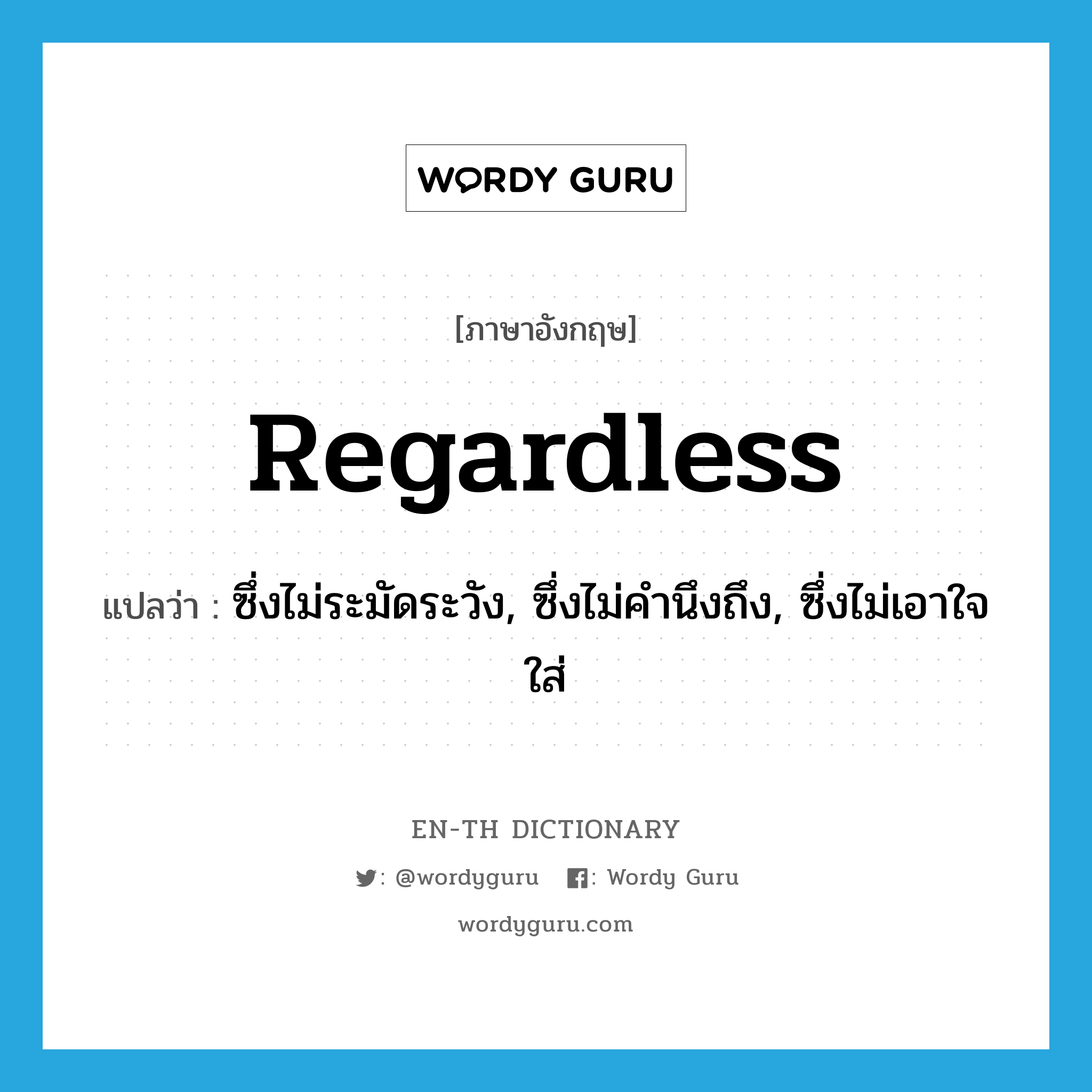 regardless แปลว่า?, คำศัพท์ภาษาอังกฤษ regardless แปลว่า ซึ่งไม่ระมัดระวัง, ซึ่งไม่คำนึงถึง, ซึ่งไม่เอาใจใส่ ประเภท ADJ หมวด ADJ