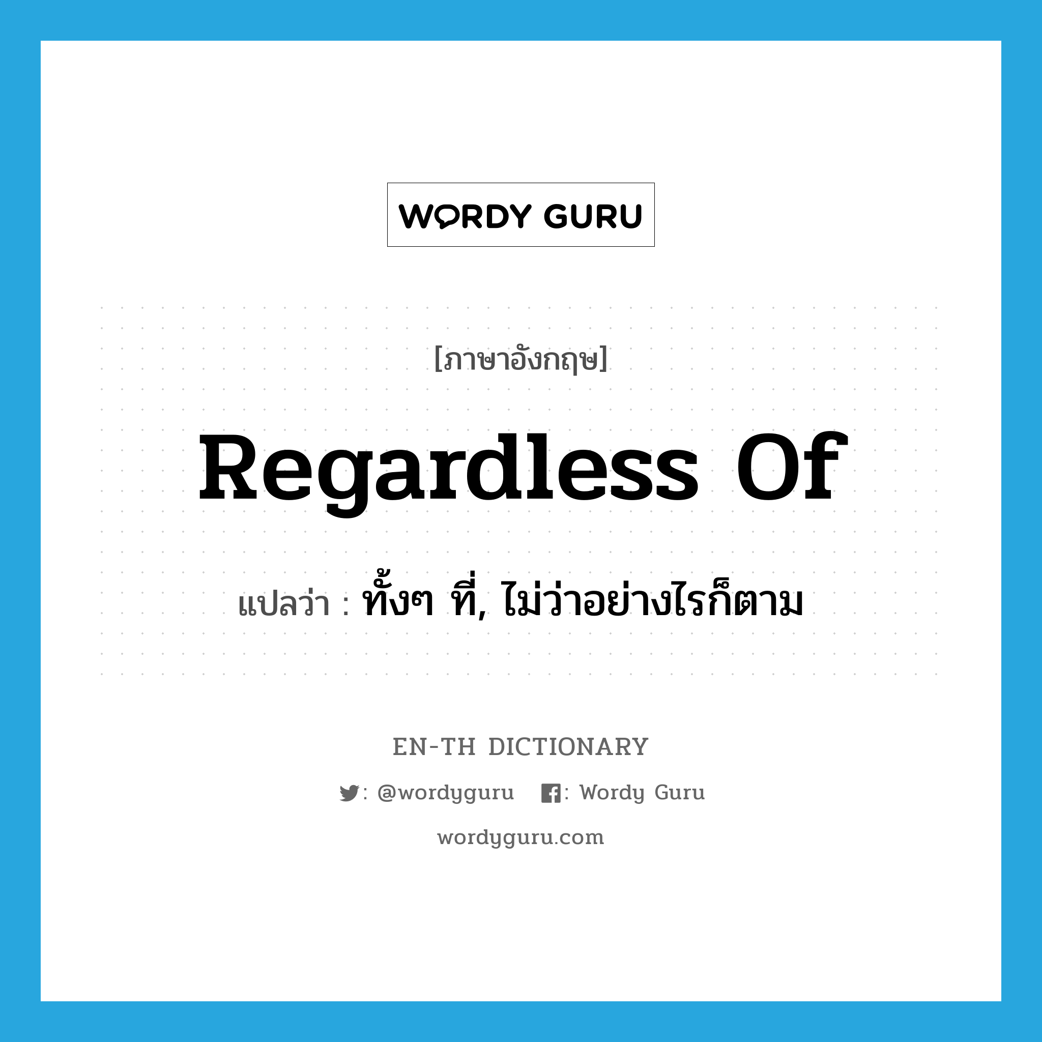 regardless of แปลว่า?, คำศัพท์ภาษาอังกฤษ regardless of แปลว่า ทั้งๆ ที่, ไม่ว่าอย่างไรก็ตาม ประเภท PREP หมวด PREP