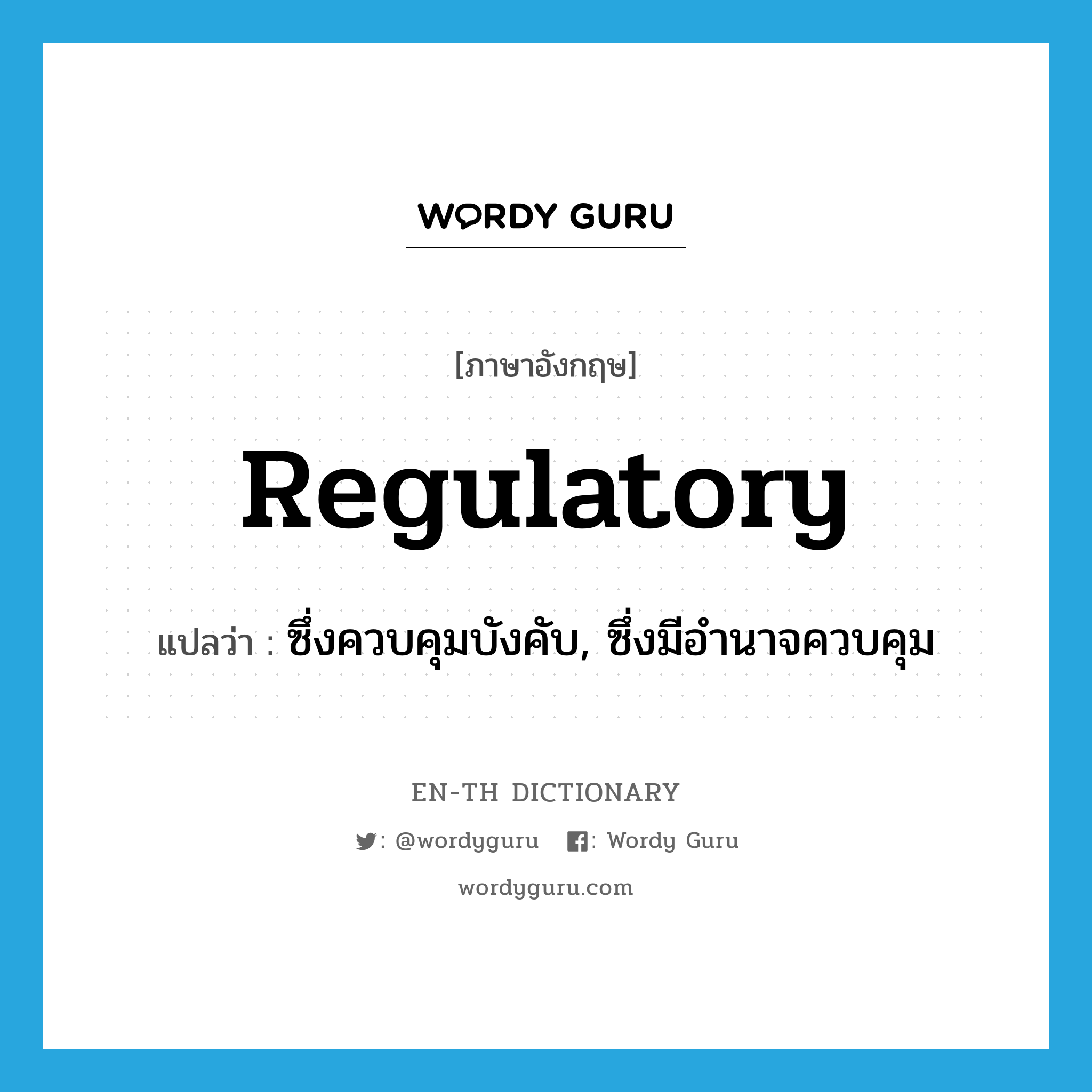 regulatory แปลว่า?, คำศัพท์ภาษาอังกฤษ regulatory แปลว่า ซึ่งควบคุมบังคับ, ซึ่งมีอำนาจควบคุม ประเภท ADJ หมวด ADJ