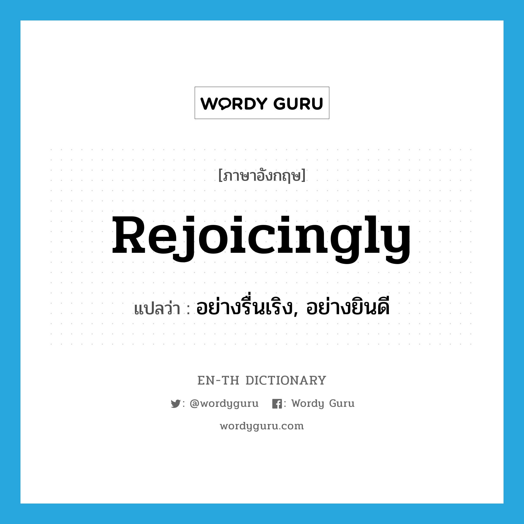 rejoicingly แปลว่า?, คำศัพท์ภาษาอังกฤษ rejoicingly แปลว่า อย่างรื่นเริง, อย่างยินดี ประเภท ADV หมวด ADV