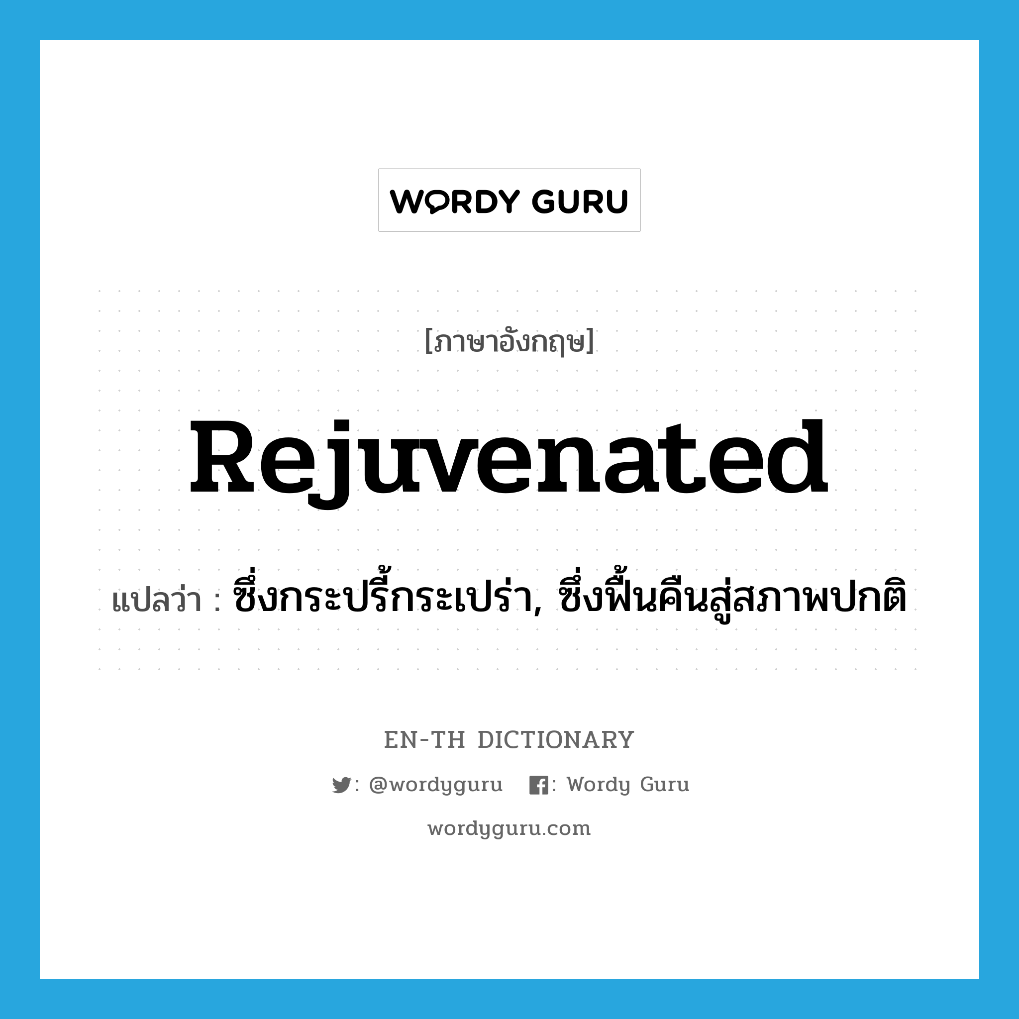 rejuvenated แปลว่า?, คำศัพท์ภาษาอังกฤษ rejuvenated แปลว่า ซึ่งกระปรี้กระเปร่า, ซึ่งฟื้นคืนสู่สภาพปกติ ประเภท ADJ หมวด ADJ