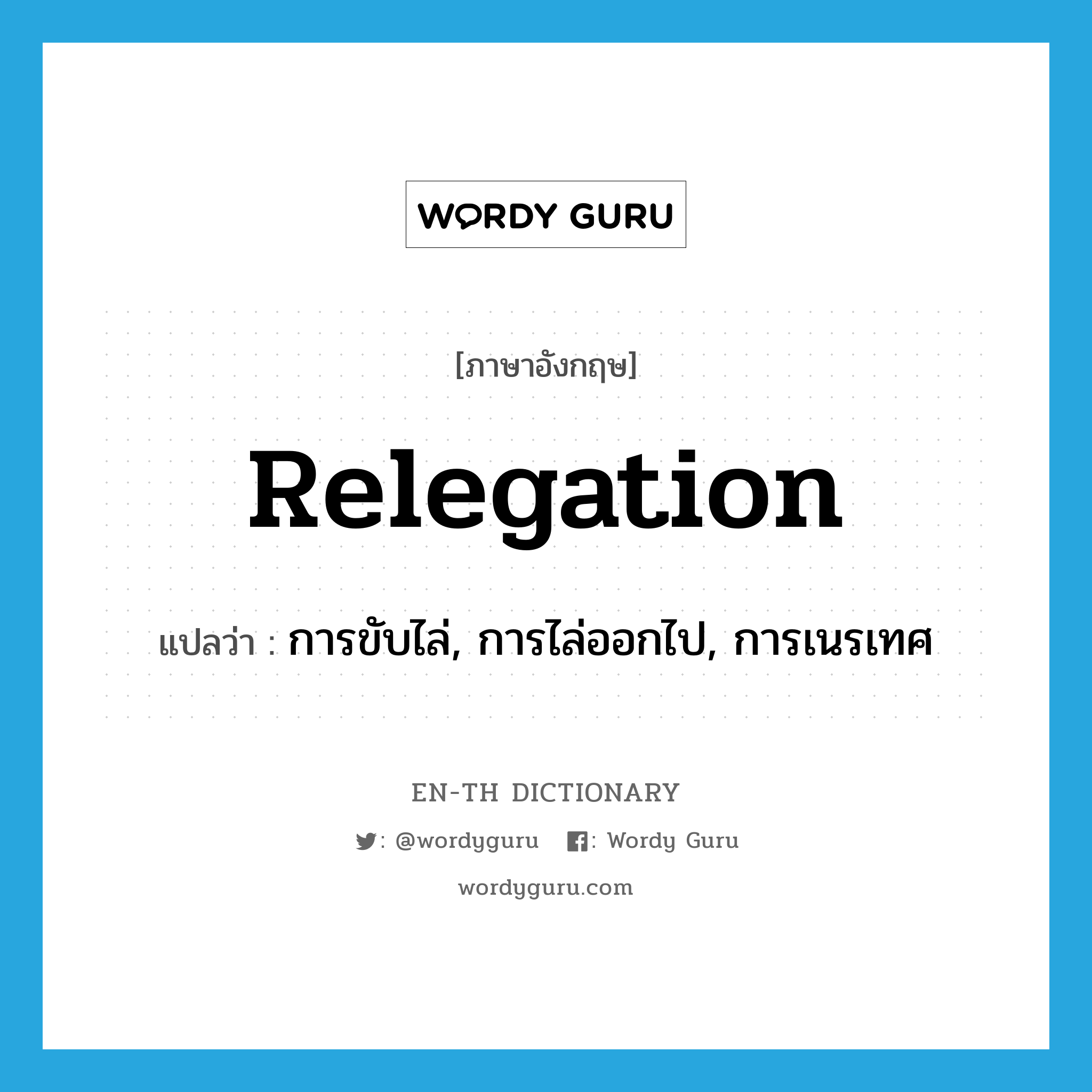 relegation แปลว่า?, คำศัพท์ภาษาอังกฤษ relegation แปลว่า การขับไล่, การไล่ออกไป, การเนรเทศ ประเภท N หมวด N