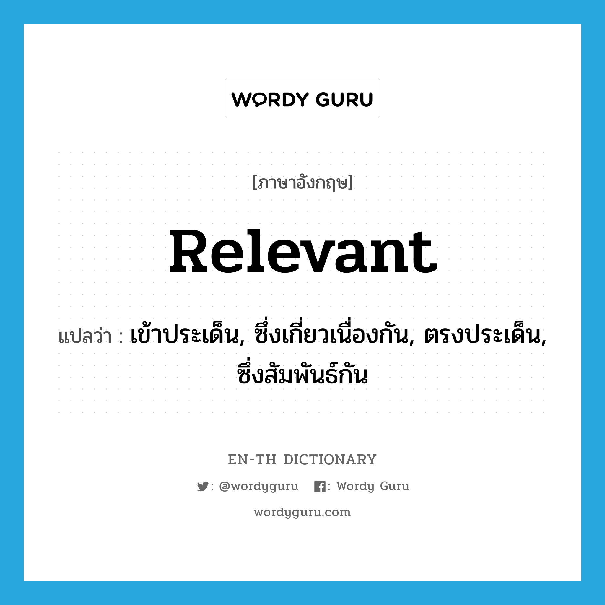 relevant แปลว่า?, คำศัพท์ภาษาอังกฤษ relevant แปลว่า เข้าประเด็น, ซึ่งเกี่ยวเนื่องกัน, ตรงประเด็น, ซึ่งสัมพันธ์กัน ประเภท ADJ หมวด ADJ