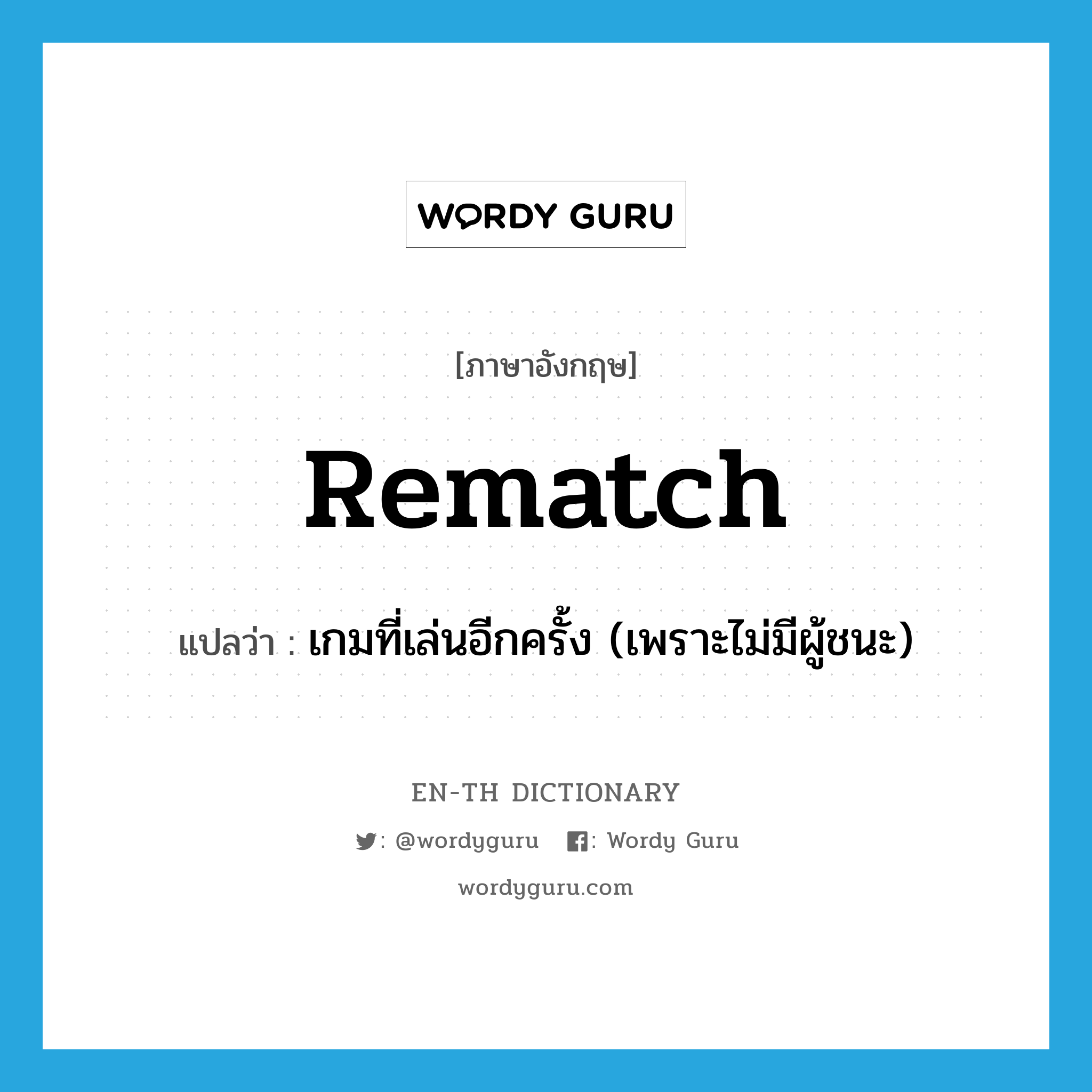 rematch แปลว่า?, คำศัพท์ภาษาอังกฤษ rematch แปลว่า เกมที่เล่นอีกครั้ง (เพราะไม่มีผู้ชนะ) ประเภท N หมวด N