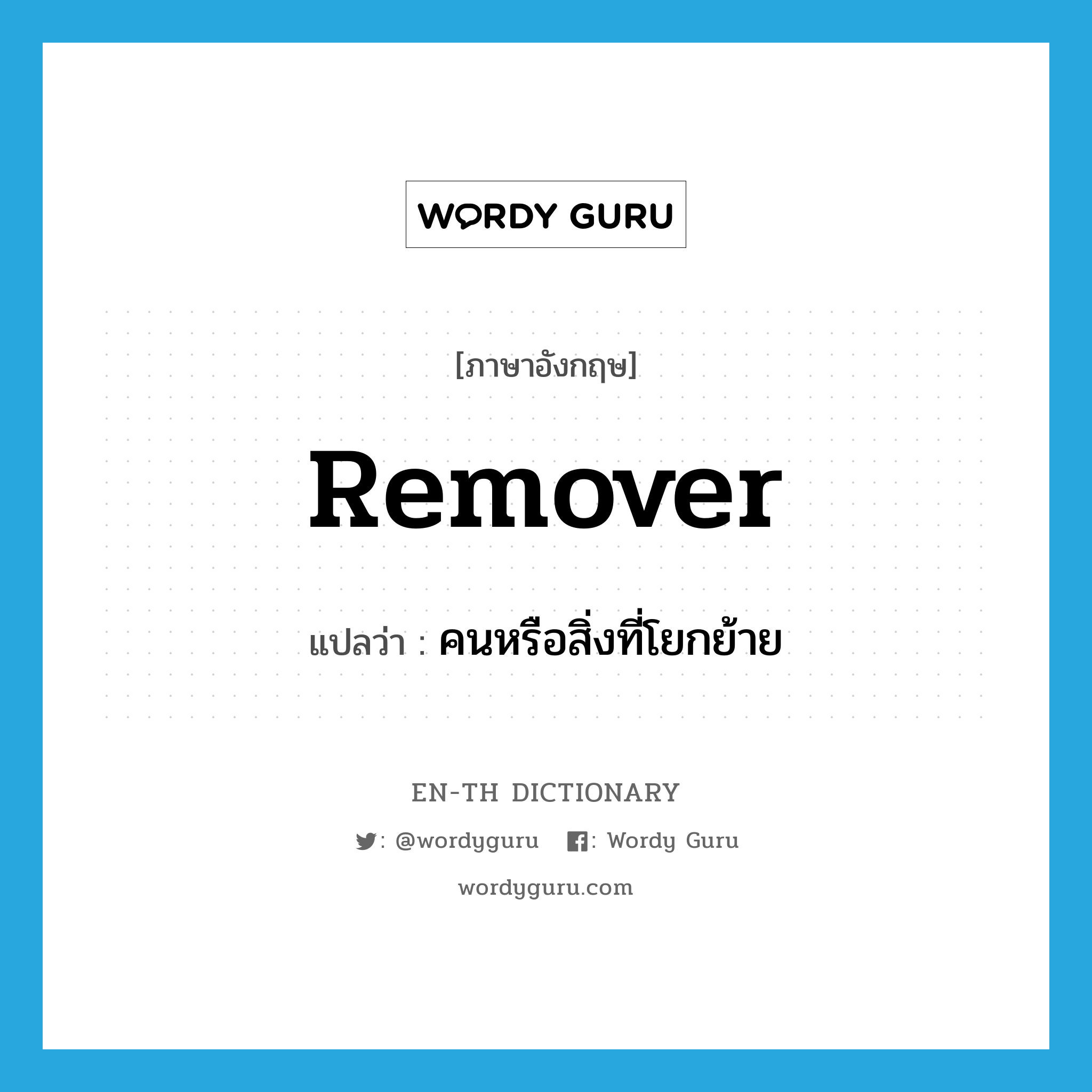 remover แปลว่า?, คำศัพท์ภาษาอังกฤษ remover แปลว่า คนหรือสิ่งที่โยกย้าย ประเภท N หมวด N