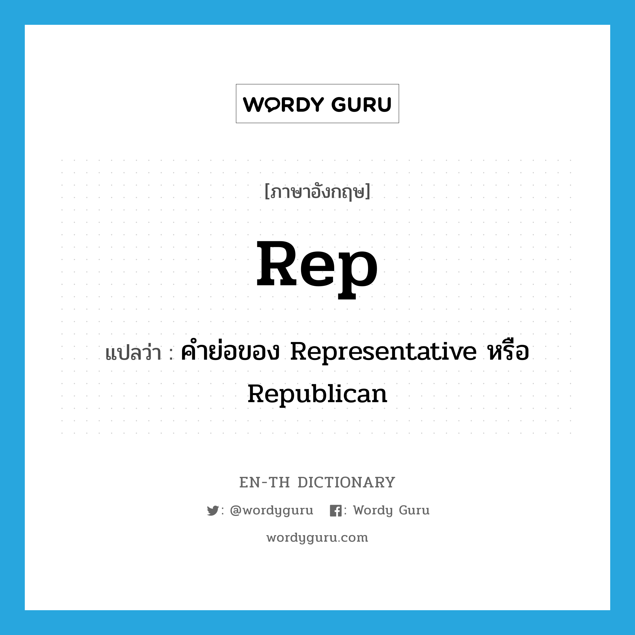 rep แปลว่า?, คำศัพท์ภาษาอังกฤษ rep แปลว่า คำย่อของ Representative หรือ Republican ประเภท ABBR หมวด ABBR