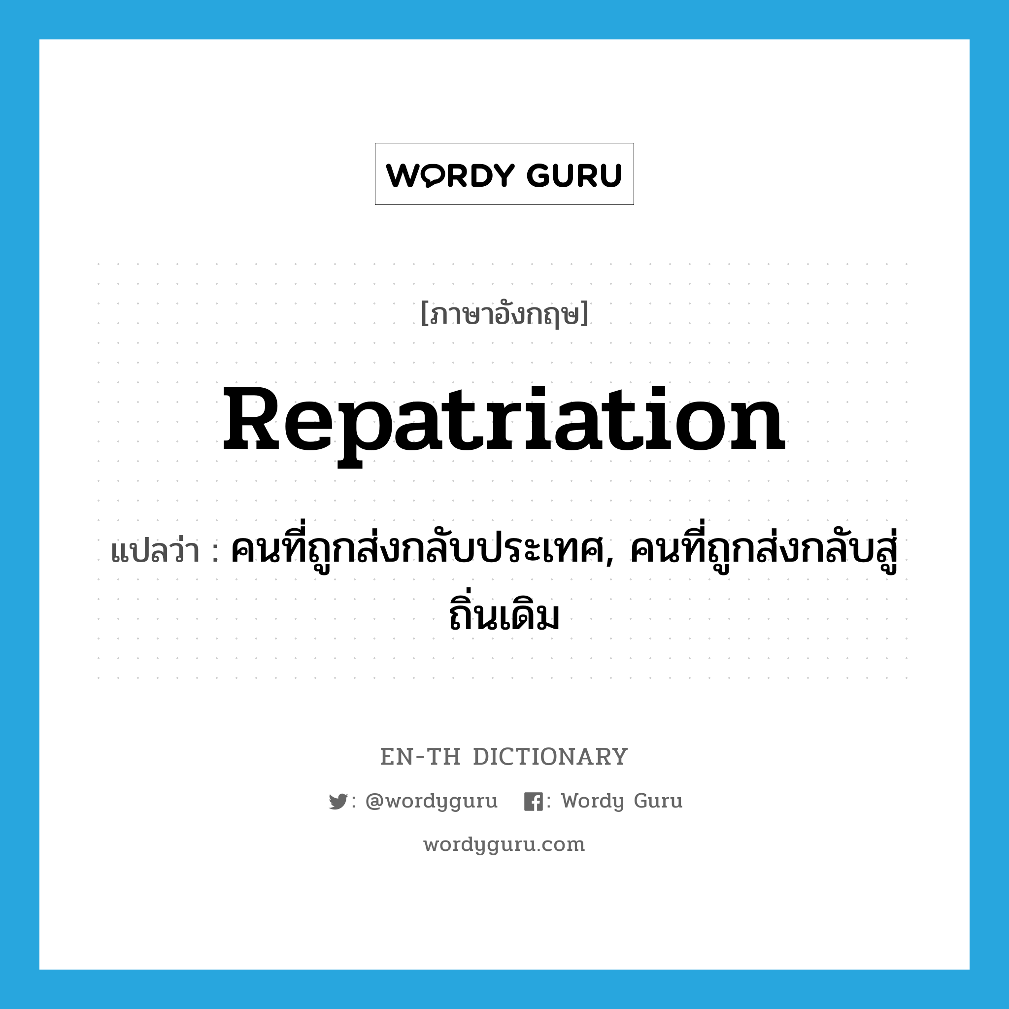 repatriation แปลว่า?, คำศัพท์ภาษาอังกฤษ repatriation แปลว่า คนที่ถูกส่งกลับประเทศ, คนที่ถูกส่งกลับสู่ถิ่นเดิม ประเภท N หมวด N