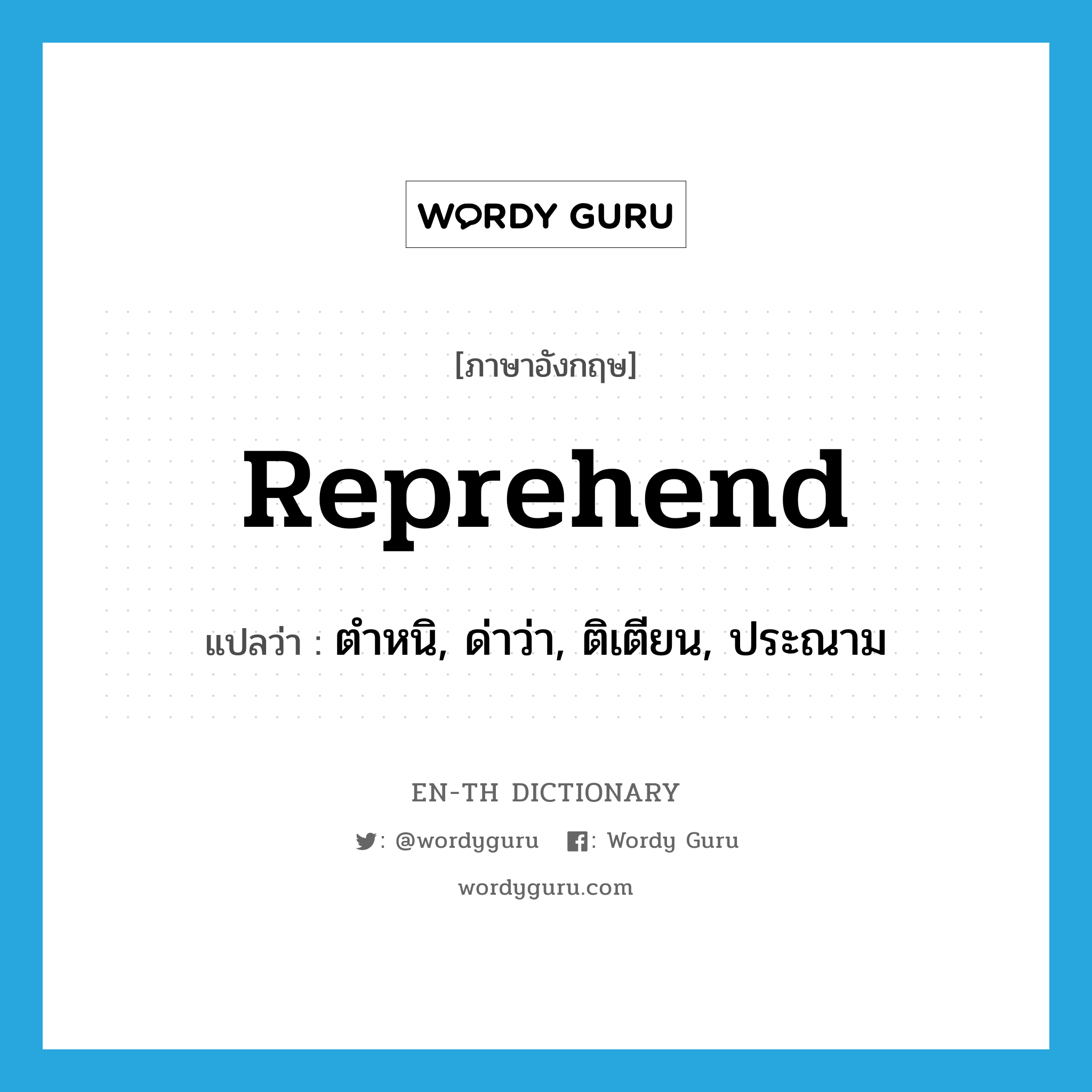 reprehend แปลว่า?, คำศัพท์ภาษาอังกฤษ reprehend แปลว่า ตำหนิ, ด่าว่า, ติเตียน, ประณาม ประเภท VT หมวด VT